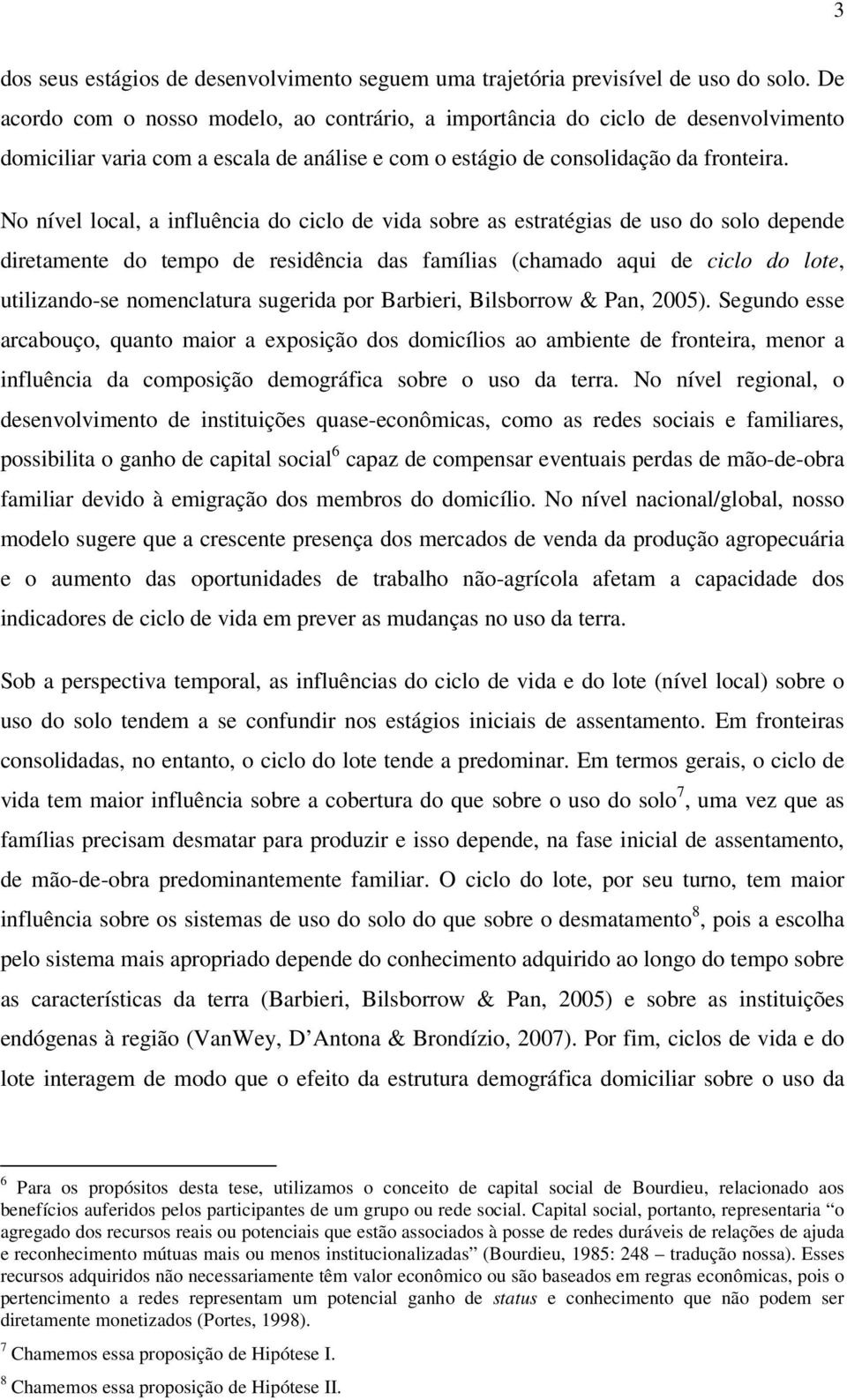 No nível local, a influência do ciclo de vida sobre as estratégias de uso do solo depende diretamente do tempo de residência das famílias (chamado aqui de ciclo do lote, utilizando-se nomenclatura