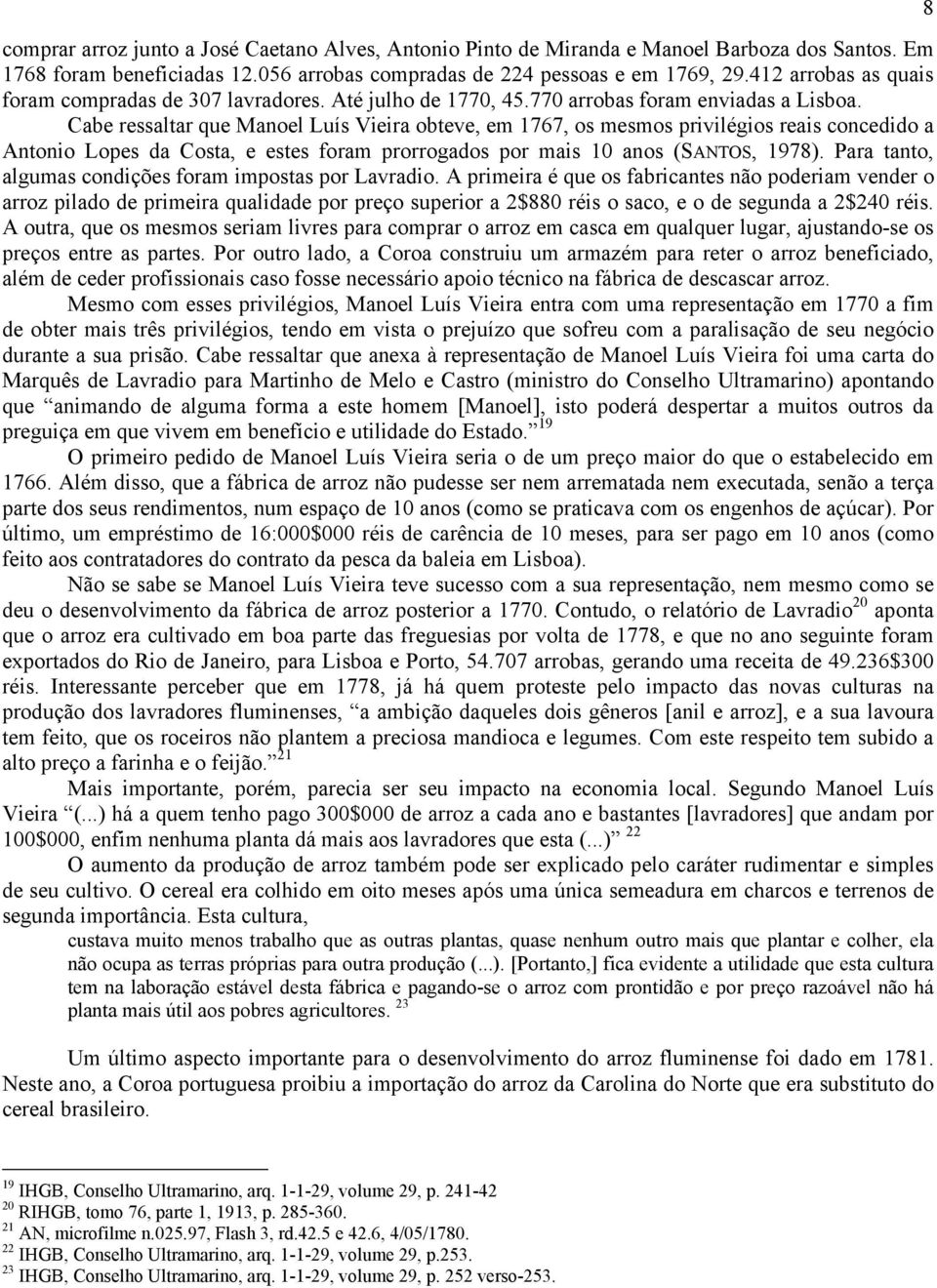 Cabe ressaltar que Manoel Luís Vieira obteve, em 1767, os mesmos privilégios reais concedido a Antonio Lopes da Costa, e estes foram prorrogados por mais 10 anos (SANTOS, 1978).