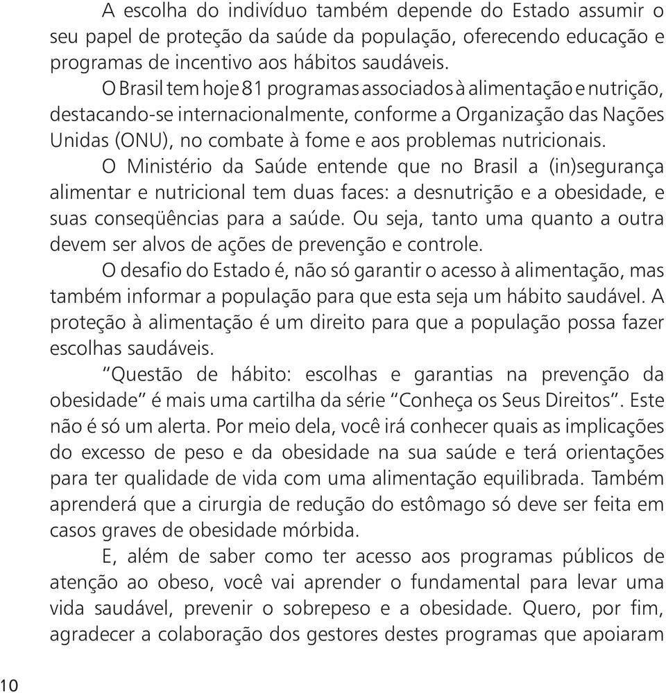 O Ministério da Saúde entende que no Brasil a (in)segurança alimentar e nutricional tem duas faces: a desnutrição e a obesidade, e suas conseqüências para a saúde.