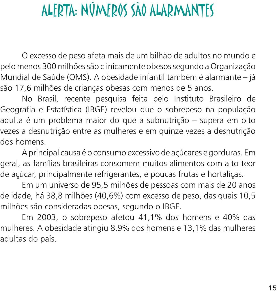 No Brasil, recente pesquisa feita pelo Instituto Brasileiro de Geografia e Estatística (IBGE) revelou que o sobrepeso na população adulta é um problema maior do que a subnutrição supera em oito vezes