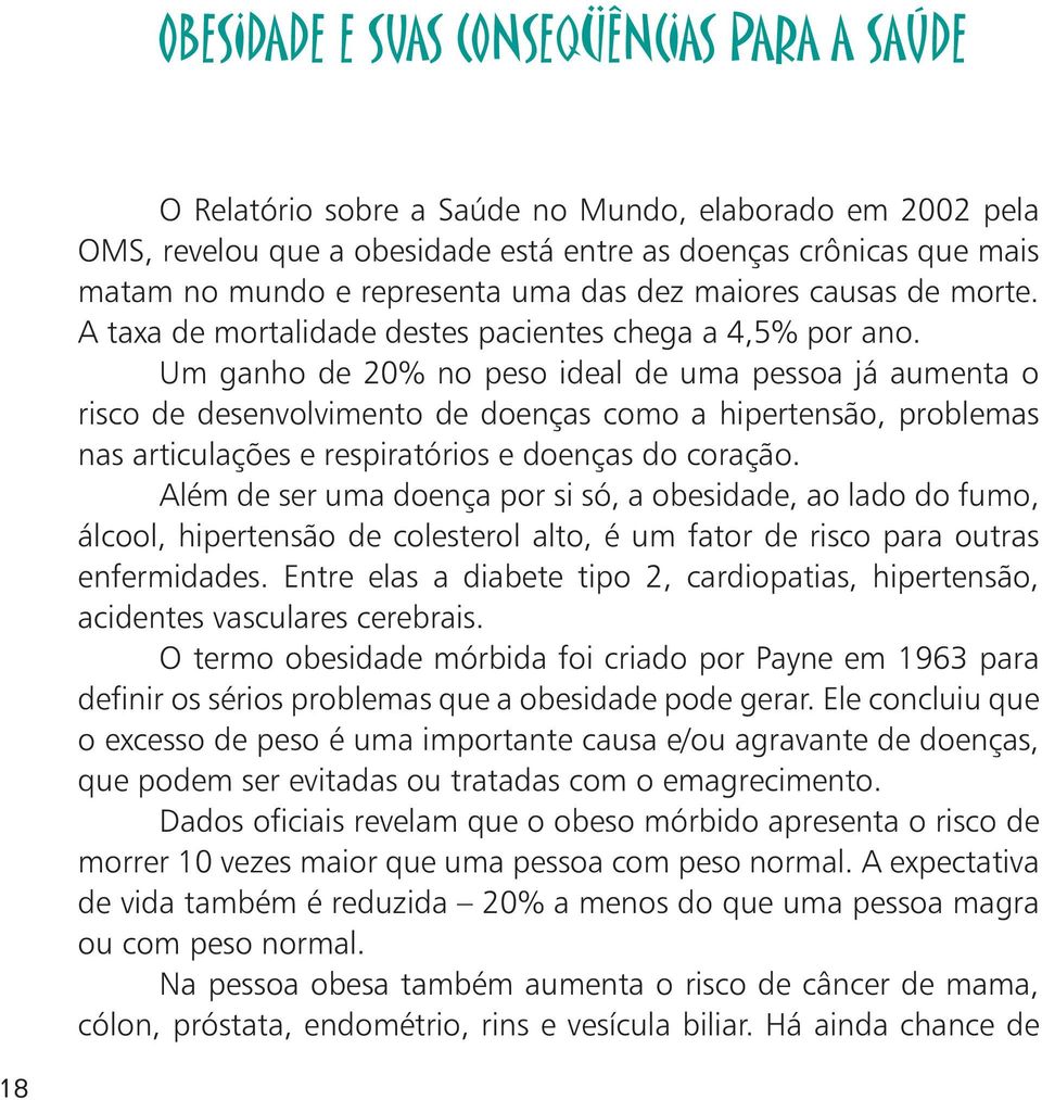 Um ganho de 20% no peso ideal de uma pessoa já aumenta o risco de desenvolvimento de doenças como a hipertensão, problemas nas articulações e respiratórios e doenças do coração.