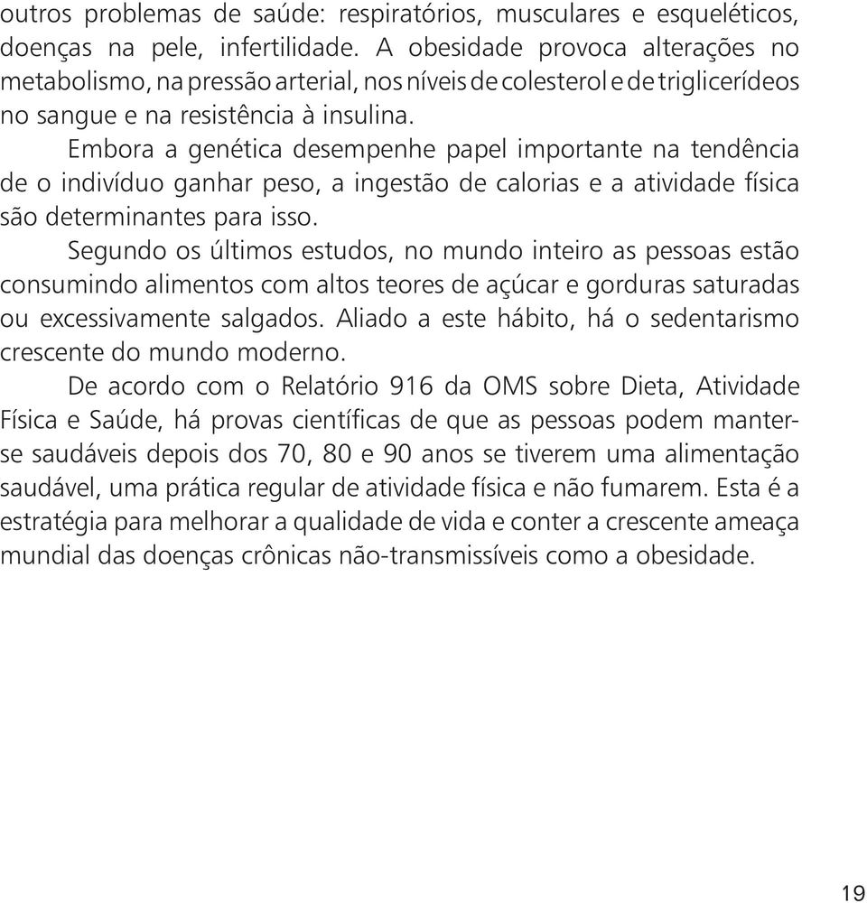 Embora a genética desempenhe papel importante na tendência de o indivíduo ganhar peso, a ingestão de calorias e a atividade física são determinantes para isso.