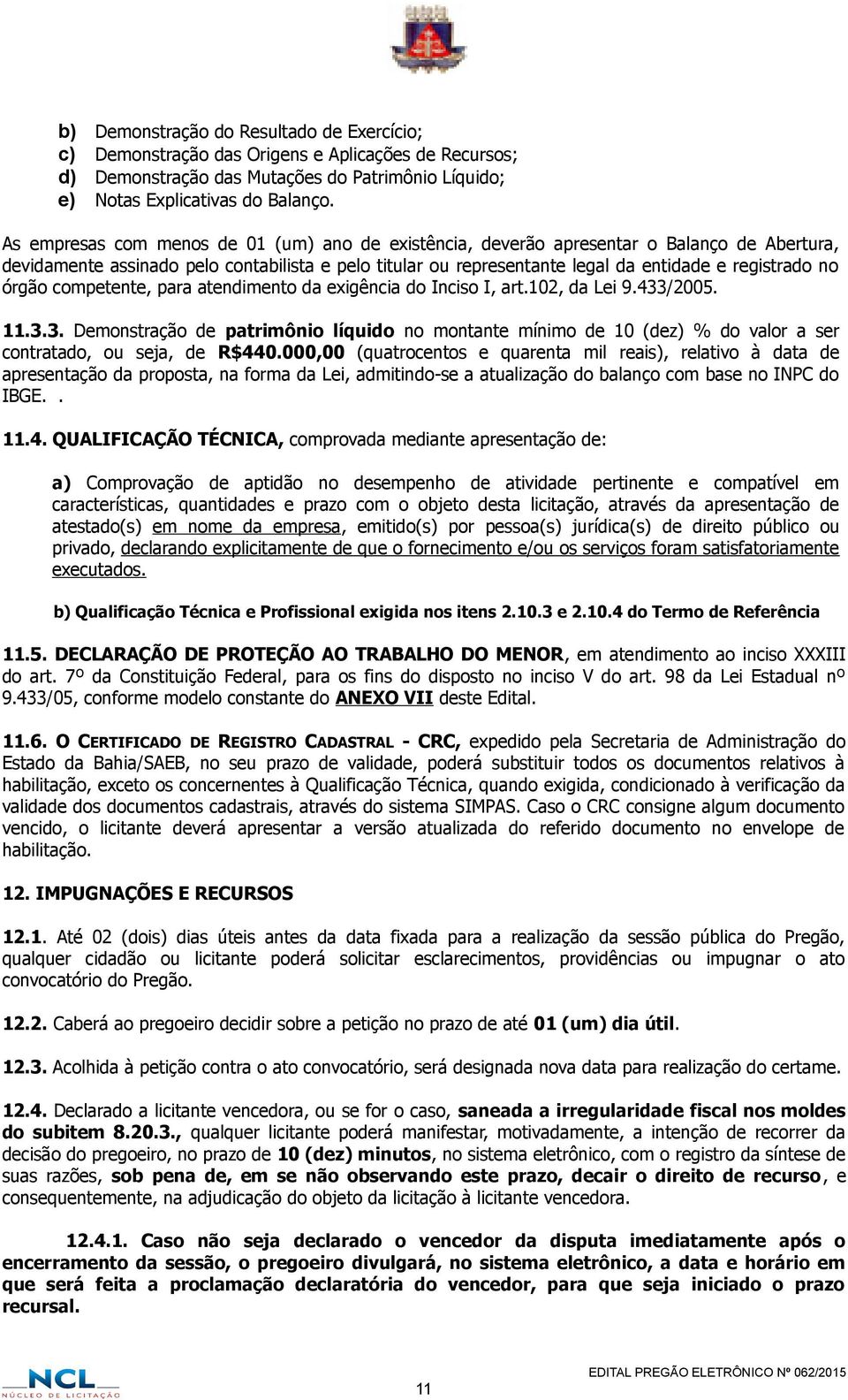 órgão competente, para atendimento da exigência do Inciso I, art.102, da Lei 9.433/2005. 11.3.3. Demonstração de patrimônio líquido no montante mínimo de 10 (dez) % do valor a ser contratado, ou seja, de R$440.