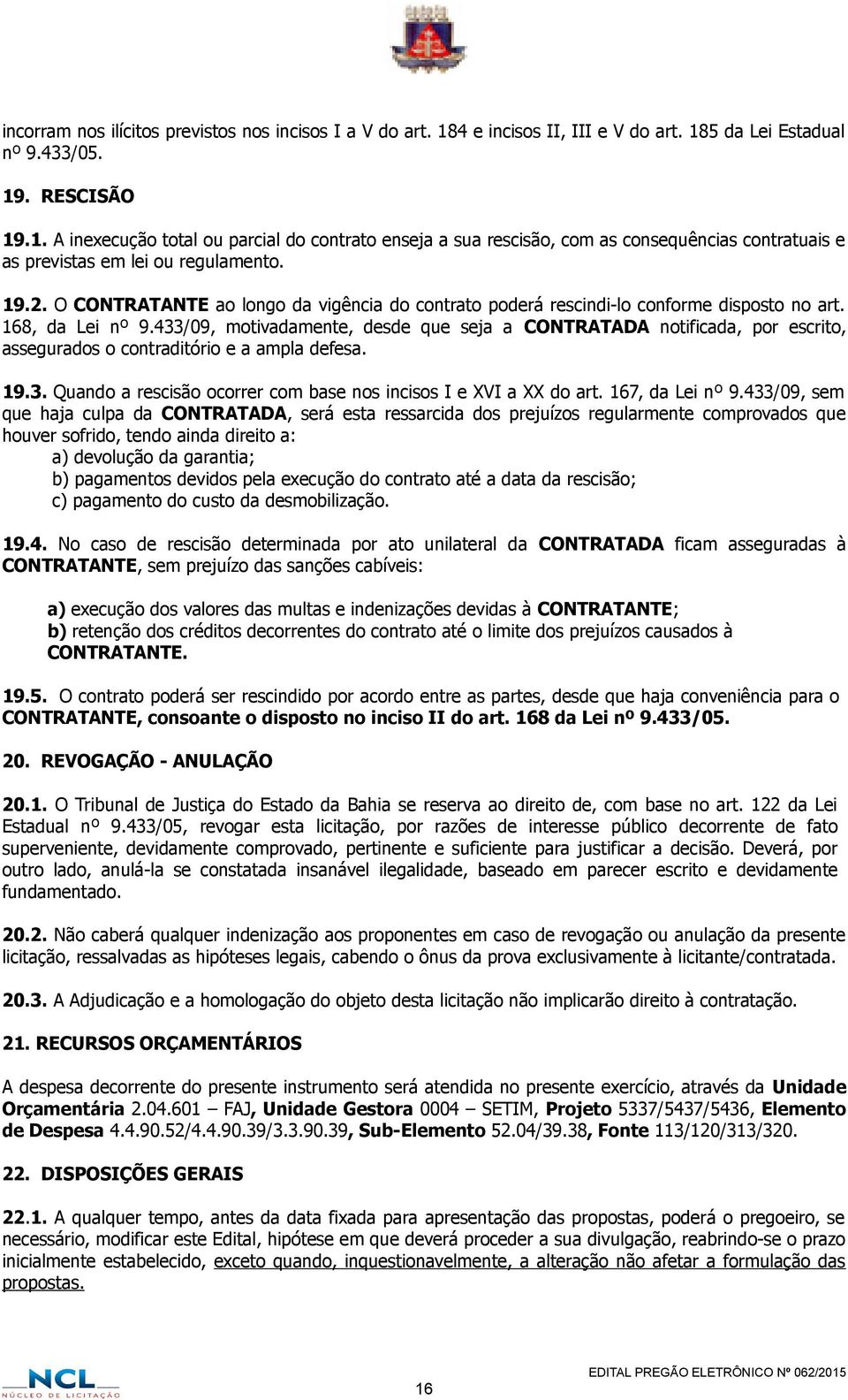 433/09, motivadamente, desde que seja a CONTRATADA notificada, por escrito, assegurados o contraditório e a ampla defesa. 19.3. Quando a rescisão ocorrer com base nos incisos I e XVI a XX do art.