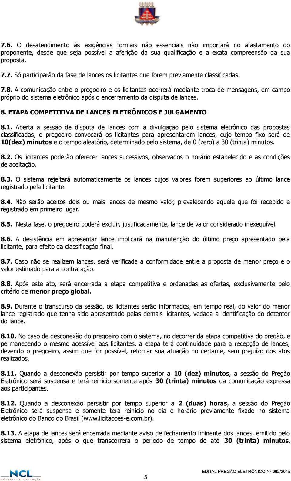 A comunicação entre o pregoeiro e os licitantes ocorrerá mediante troca de mensagens, em campo próprio do sistema eletrônico após o encerramento da disputa de lances. 8.