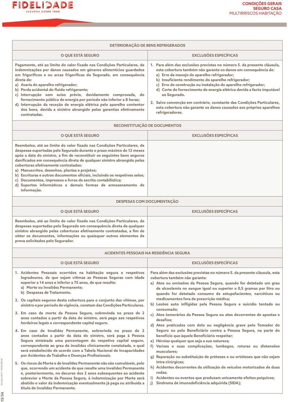 fornecimento público de energia por período não inferior a 8 horas; d) Interrupção da receção de energia elétrica pelo aparelho contentor dos bens, devida a sinistro abrangido pelas garantias