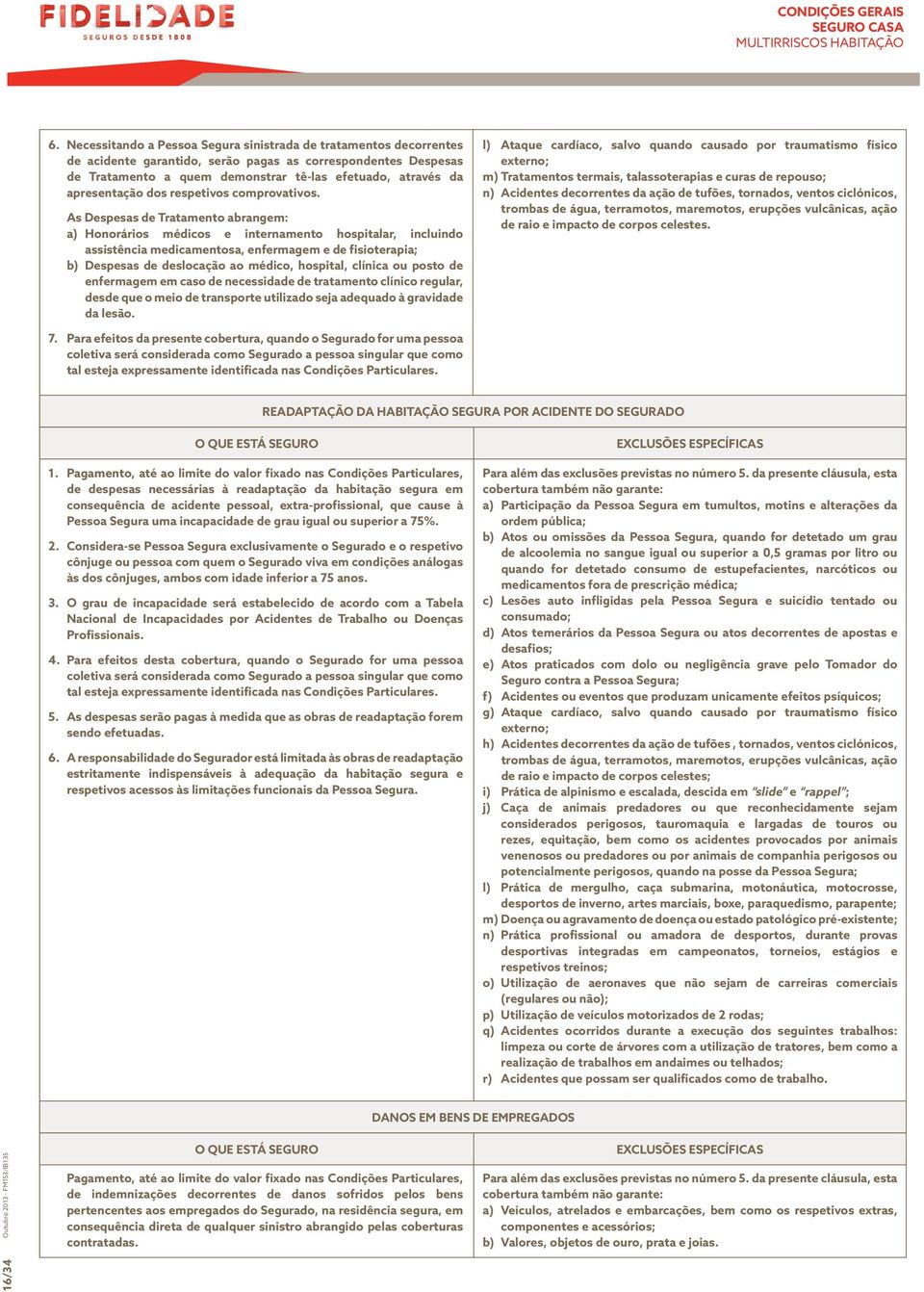 As Despesas de Tratamento abrangem: a) Honorários médicos e internamento hospitalar, incluindo assistência medicamentosa, enfermagem e de fisioterapia; b) Despesas de deslocação ao médico, hospital,