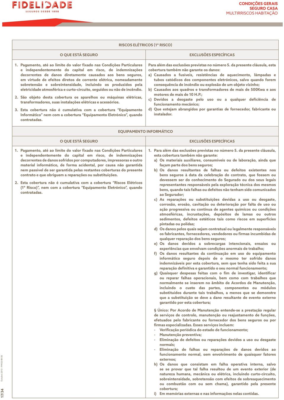 efeitos diretos de corrente elétrica, nomeadamente sobretensão e sobreintensidade, incluindo os produzidos pela eletricidade atmosférica e curto-circuito, seguidos ou não de incêndio. 2.