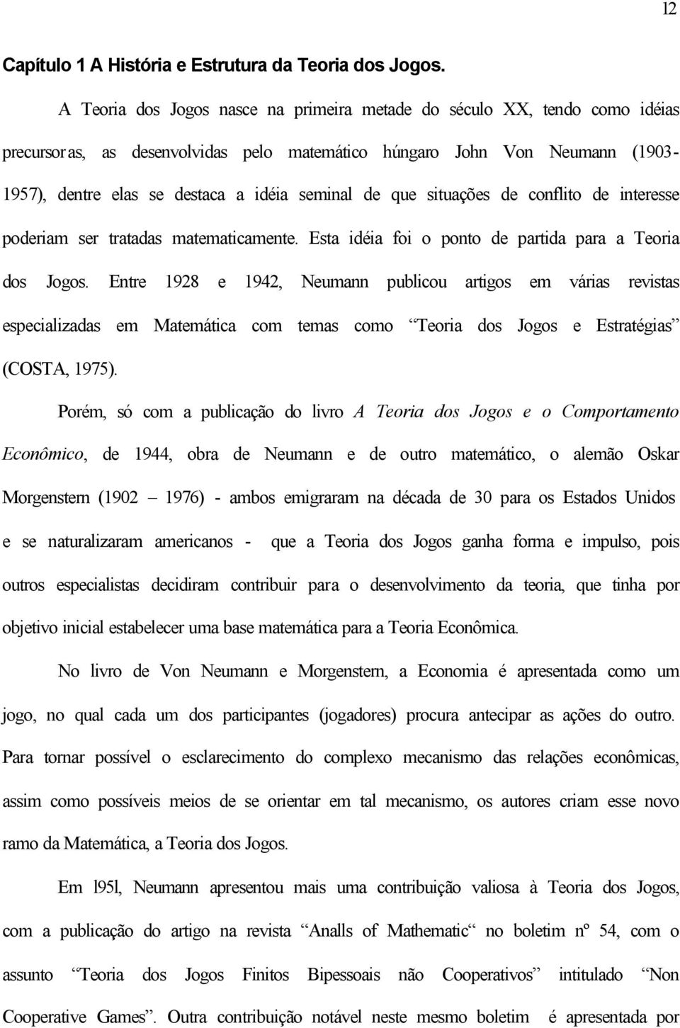 de que situações de conflito de interesse poderiam ser tratadas matematicamente. Esta idéia foi o ponto de partida para a Teoria dos Jogos.