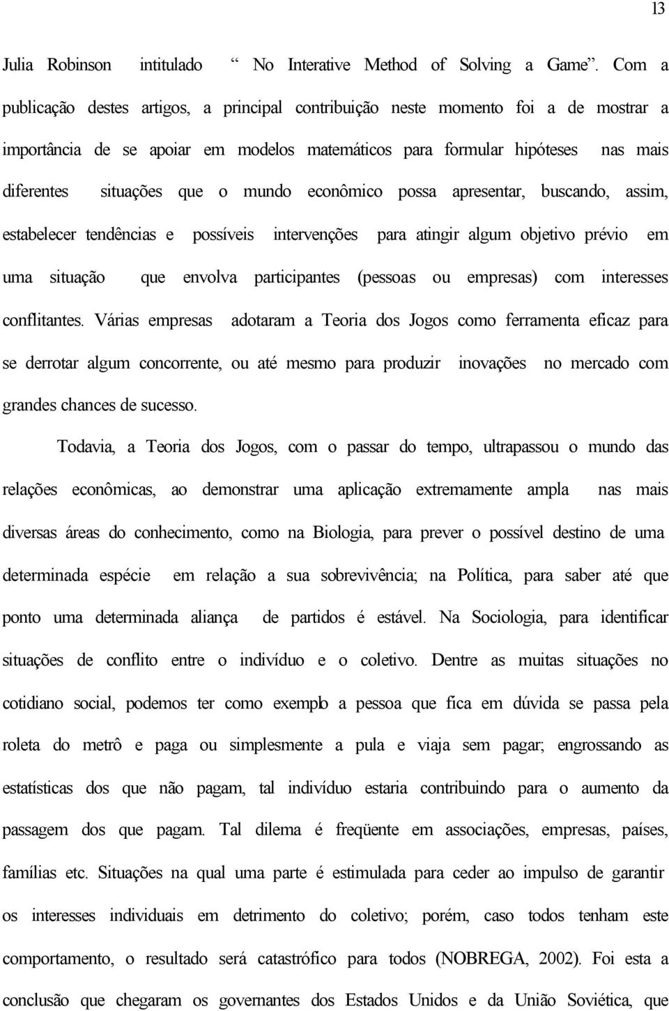 mundo econômico possa apresentar, buscando, assim, estabelecer tendências e possíveis intervenções para atingir algum objetivo prévio em uma situação que envolva participantes (pessoas ou empresas)