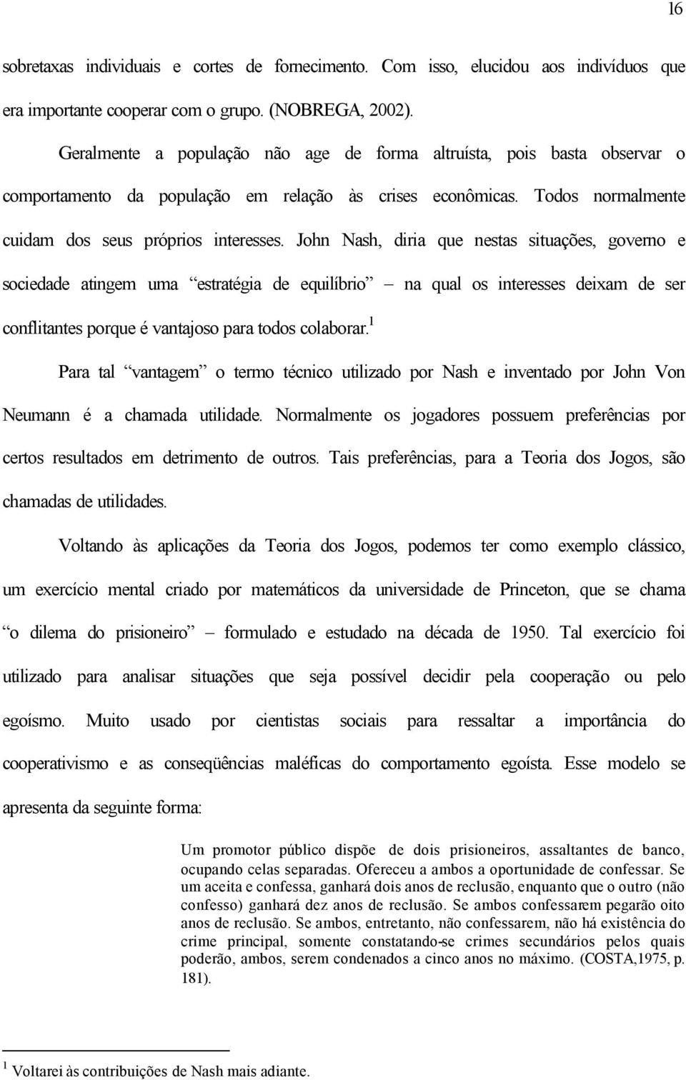 John Nash, diria que nestas situações, governo e sociedade atingem uma estratégia de equilíbrio na qual os interesses deixam de ser conflitantes porque é vantajoso para todos colaborar.