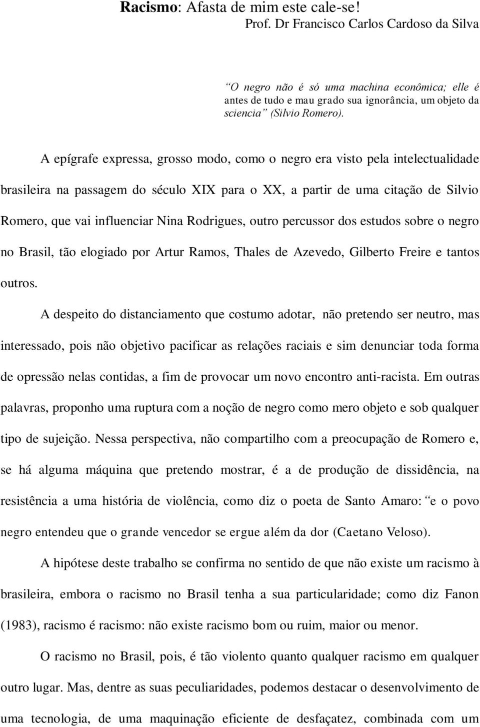 A epígrafe expressa, grosso modo, como o negro era visto pela intelectualidade brasileira na passagem do século XIX para o XX, a partir de uma citação de Silvio Romero, que vai influenciar Nina