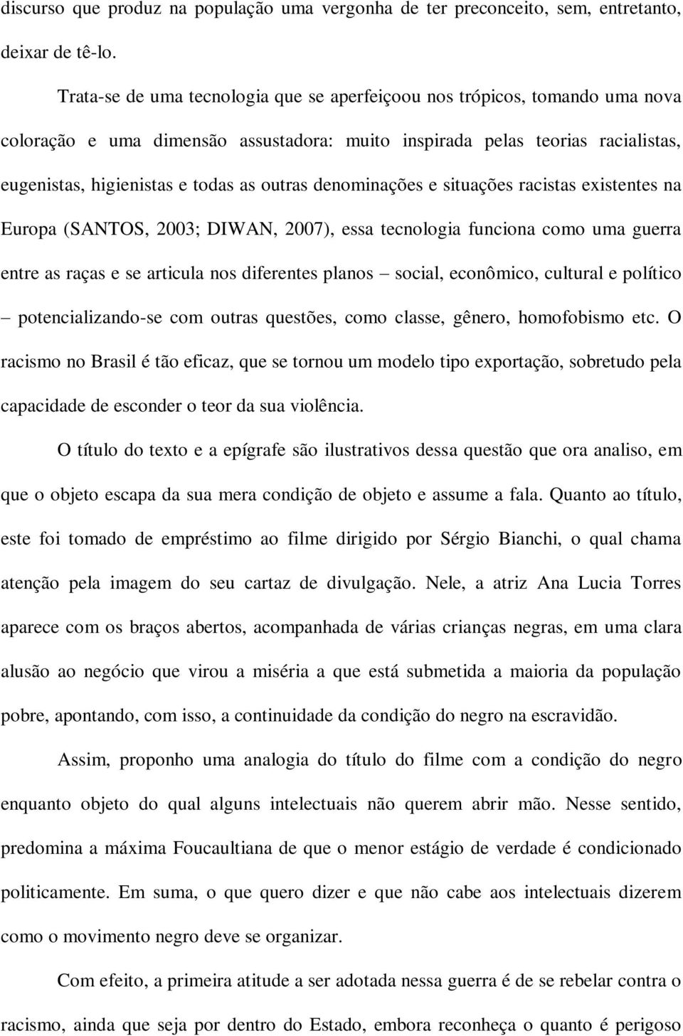 denominações e situações racistas existentes na Europa (SANTOS, 2003; DIWAN, 2007), essa tecnologia funciona como uma guerra entre as raças e se articula nos diferentes planos social, econômico,