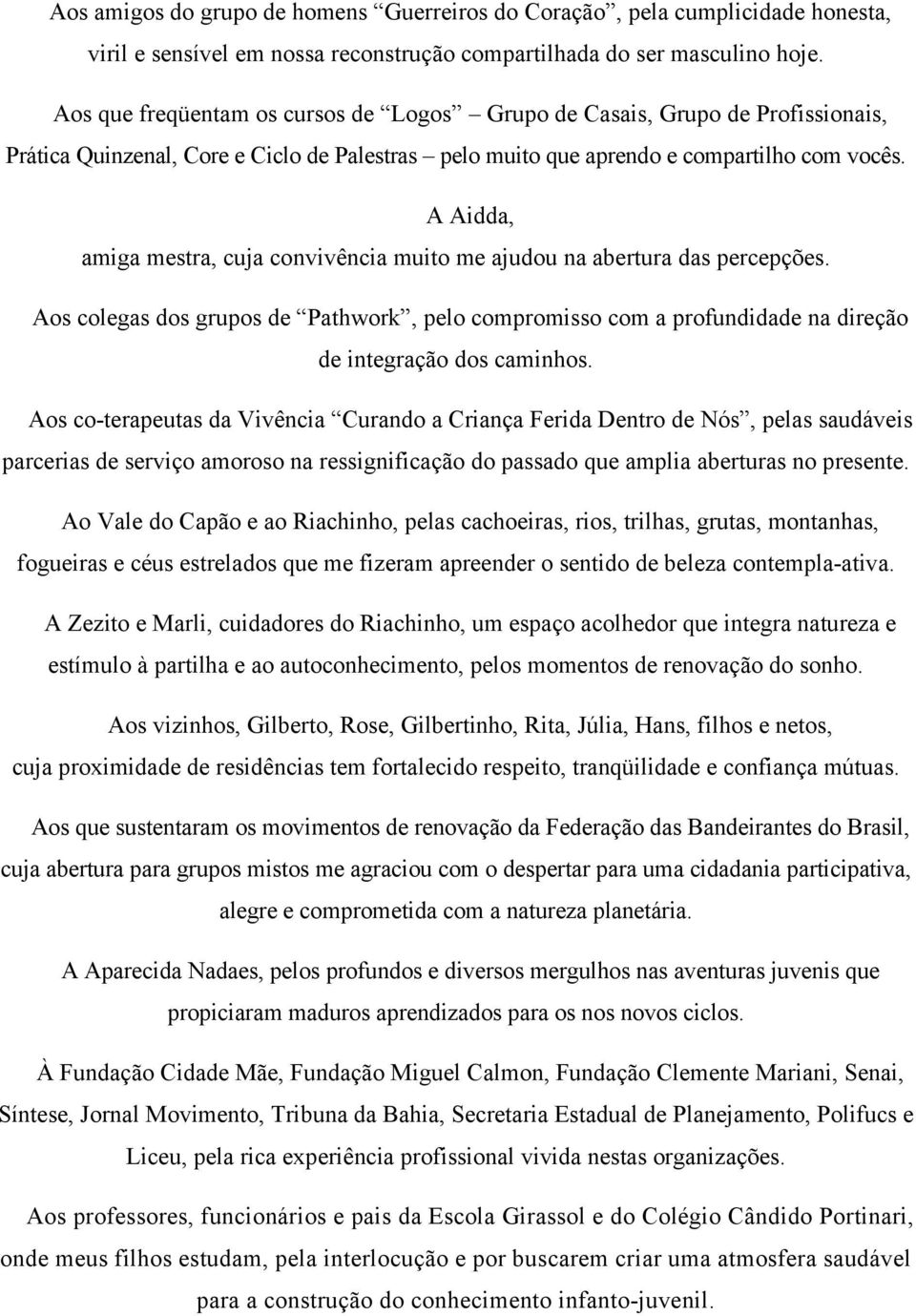 A Aidda, amiga mestra, cuja convivência muito me ajudou na abertura das percepções. Aos colegas dos grupos de Pathwork, pelo compromisso com a profundidade na direção de integração dos caminhos.