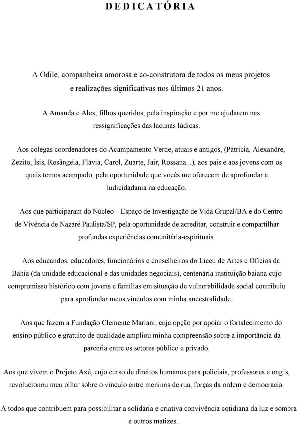 Aos colegas coordenadores do Acampamento Verde, atuais e antigos, (Patrícia, Alexandre, Zezito, Ísis, Rosângela, Flávia, Carol, Zuarte, Jair, Rossana.