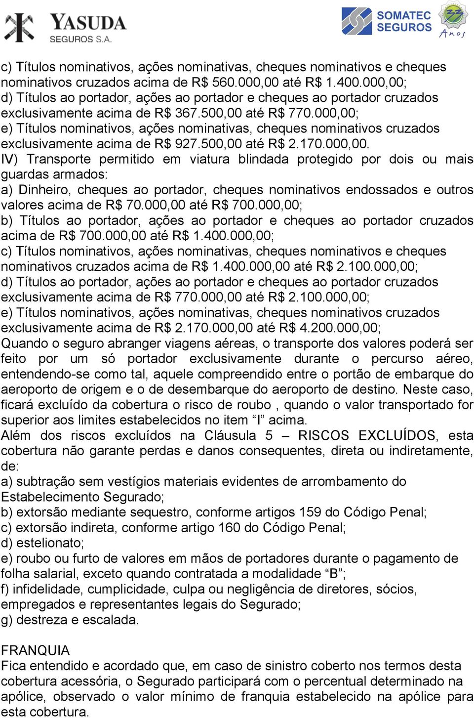 000,00; e) Títulos nominativos, ações nominativas, cheques nominativos cruzados exclusivamente acima de R$ 927.500,00 até R$ 2.170.000,00. IV) Transporte permitido em viatura blindada protegido por dois ou mais guardas armados: a) Dinheiro, cheques ao portador, cheques nominativos endossados e outros valores acima de R$ 70.