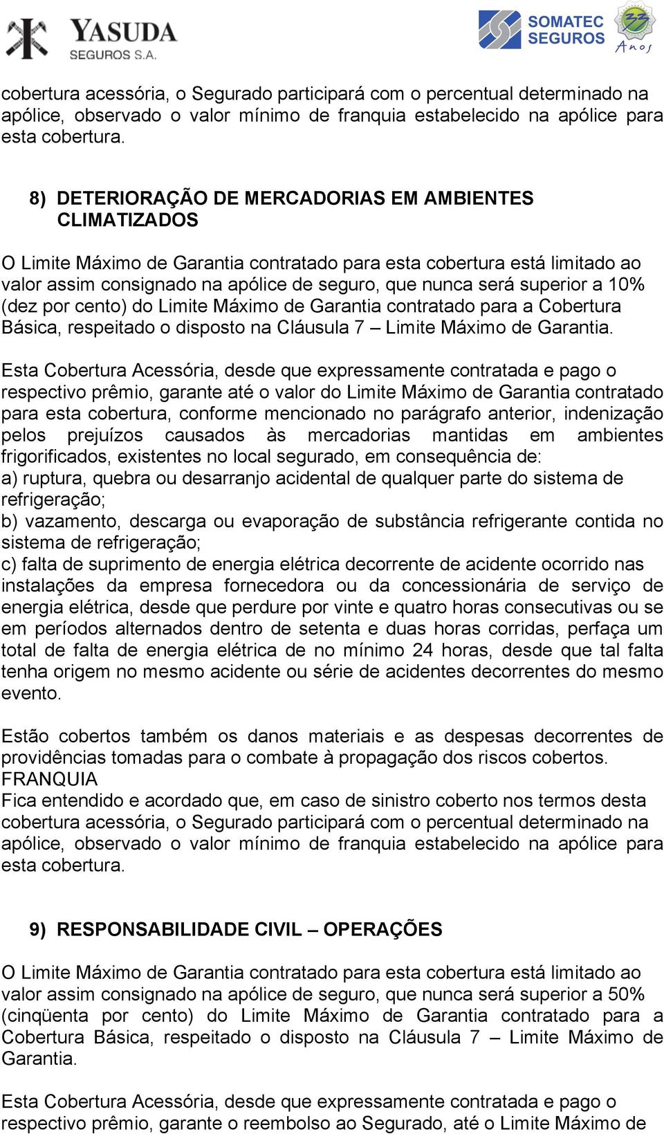 respectivo prêmio, garante até o valor do Limite Máximo de Garantia contratado para esta cobertura, conforme mencionado no parágrafo anterior, indenização pelos prejuízos causados às mercadorias