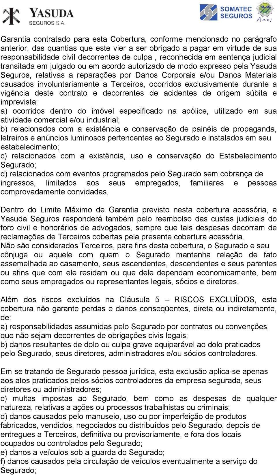 involuntariamente a Terceiros, ocorridos exclusivamente durante a vigência deste contrato e decorrentes de acidentes de origem súbita e imprevista: a) ocorridos dentro do imóvel especificado na