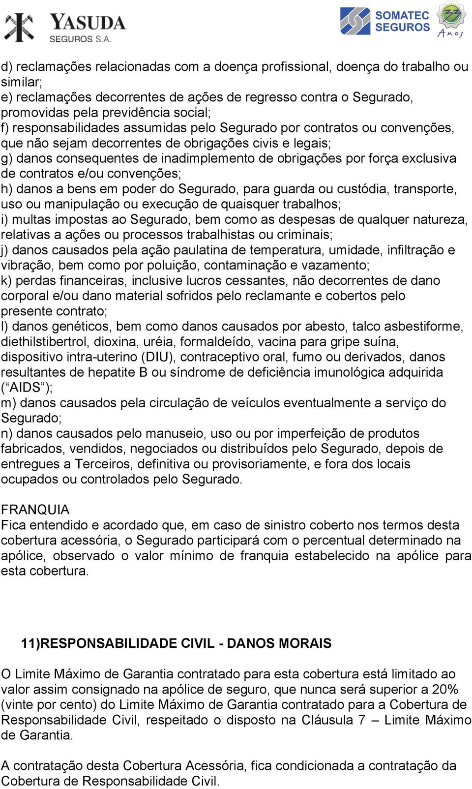 exclusiva de contratos e/ou convenções; h) danos a bens em poder do Segurado, para guarda ou custódia, transporte, uso ou manipulação ou execução de quaisquer trabalhos; i) multas impostas ao