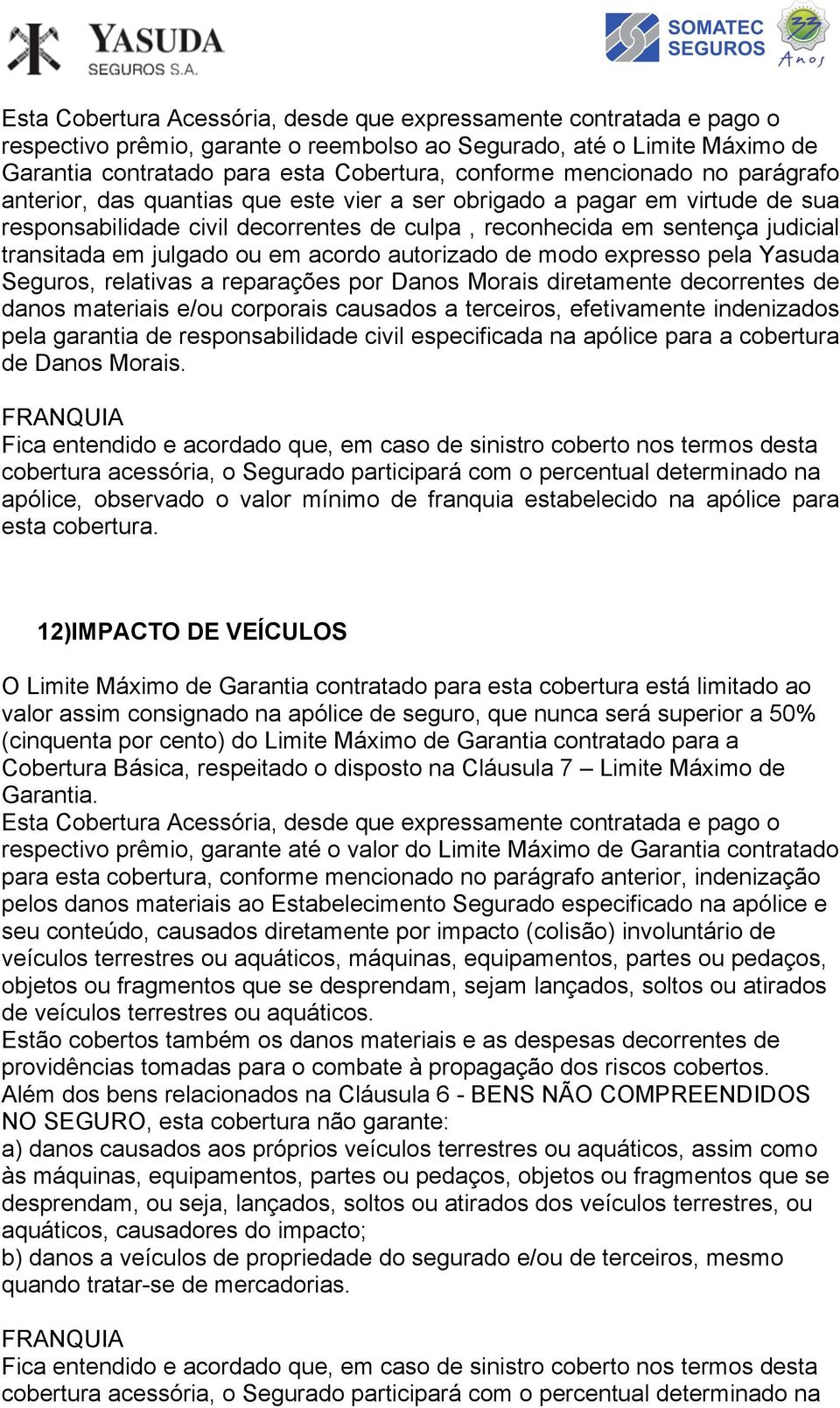 relativas a reparações por Danos Morais diretamente decorrentes de danos materiais e/ou corporais causados a terceiros, efetivamente indenizados pela garantia de responsabilidade civil especificada