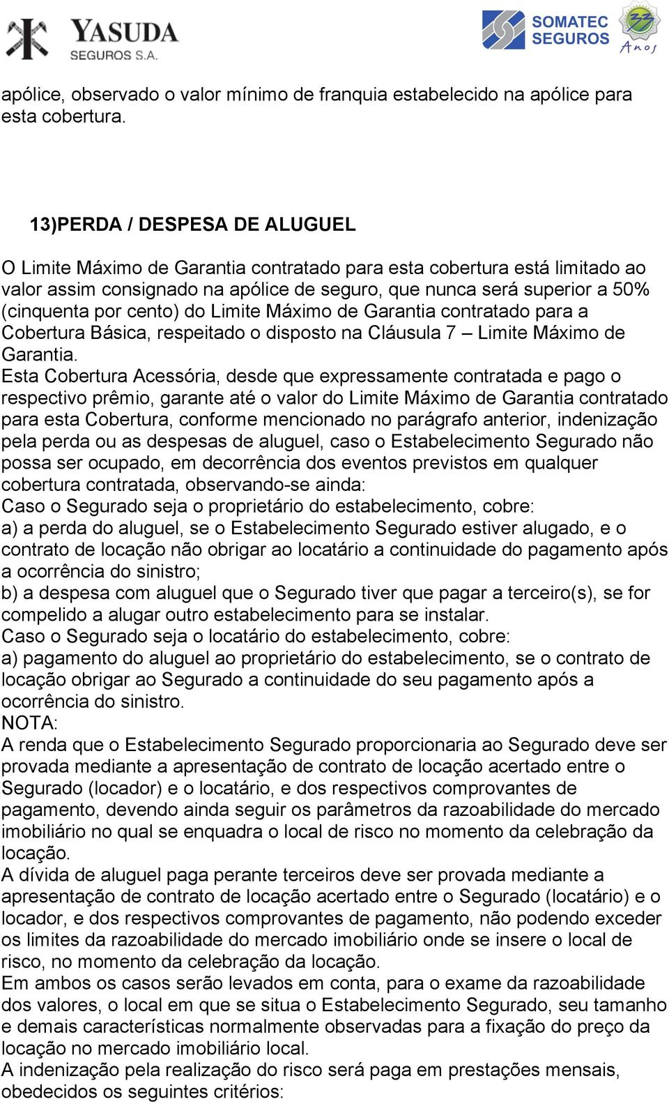 respectivo prêmio, garante até o valor do Limite Máximo de Garantia contratado para esta Cobertura, conforme mencionado no parágrafo anterior, indenização pela perda ou as despesas de aluguel, caso o