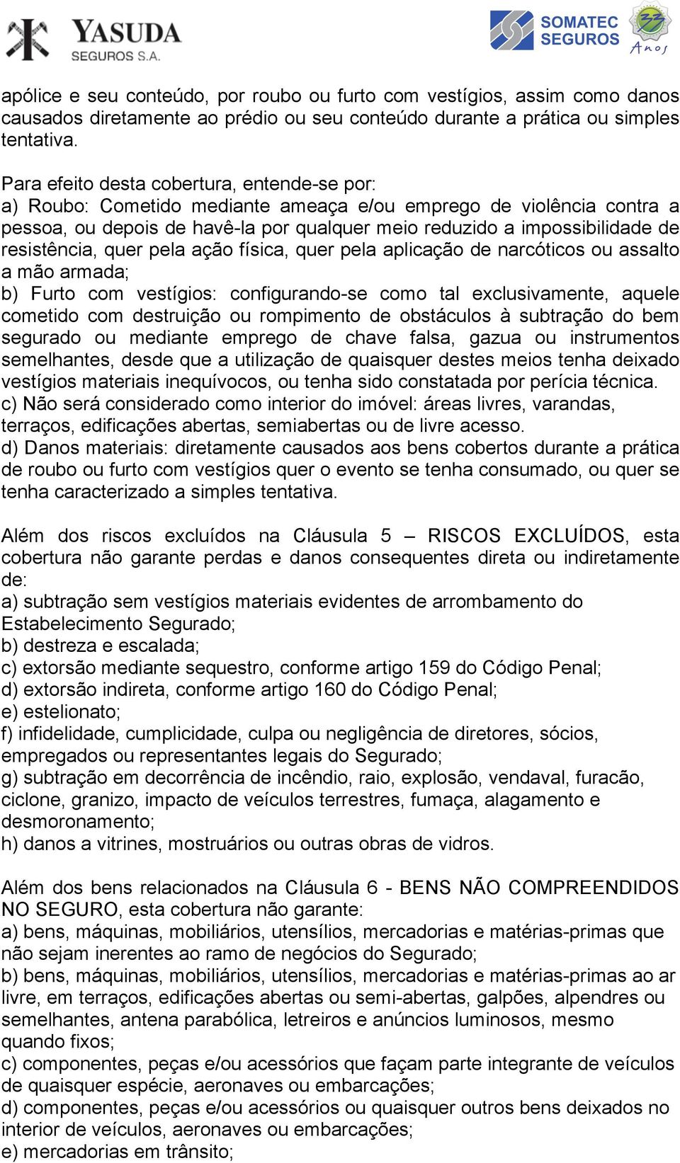 resistência, quer pela ação física, quer pela aplicação de narcóticos ou assalto a mão armada; b) Furto com vestígios: configurando-se como tal exclusivamente, aquele cometido com destruição ou