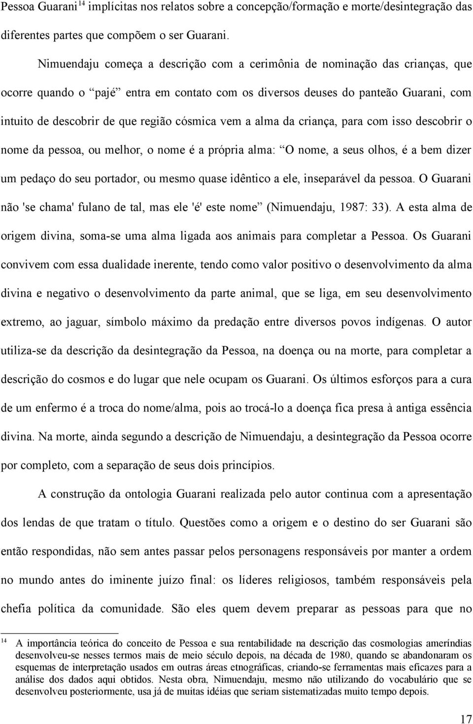 cósmica vem a alma da criança, para com isso descobrir o nome da pessoa, ou melhor, o nome é a própria alma: O nome, a seus olhos, é a bem dizer um pedaço do seu portador, ou mesmo quase idêntico a