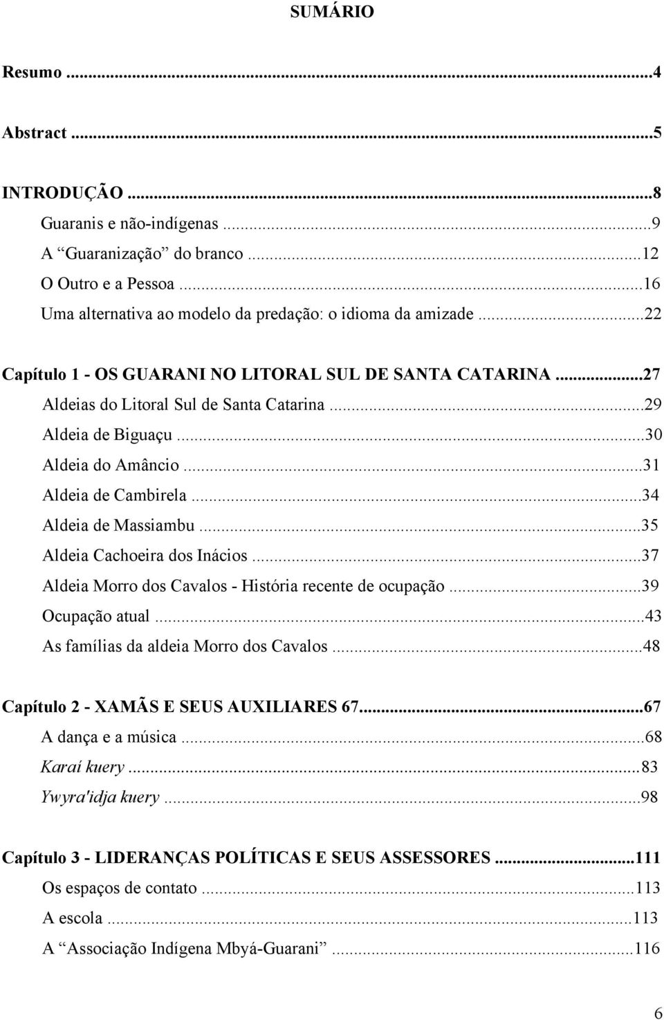 ..34 Aldeia de Massiambu...35 Aldeia Cachoeira dos Inácios...37 Aldeia Morro dos Cavalos - História recente de ocupação...39 Ocupação atual...43 As famílias da aldeia Morro dos Cavalos.