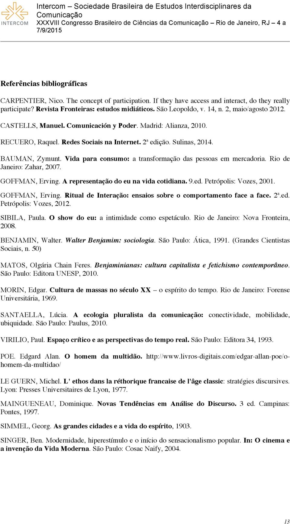 Vida para consumo: a transformação das pessoas em mercadoria. Rio de Janeiro: Zahar, 2007. GOFFMAN, Erving. A representação do eu na vida cotidiana. 9.ed. Petrópolis: Vozes, 2001. GOFFMAN, Erving. Ritual de Interação: ensaios sobre o comportamento face a face.