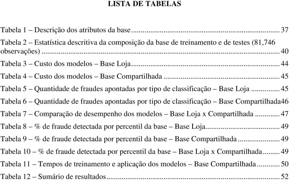 .. 45 Tabela 6 Quantidade de fraudes apontadas por tipo de classificação Base Compartilhada 46 Tabela 7 Comparação de desempenho dos modelos Base Loja x Compartilhada.