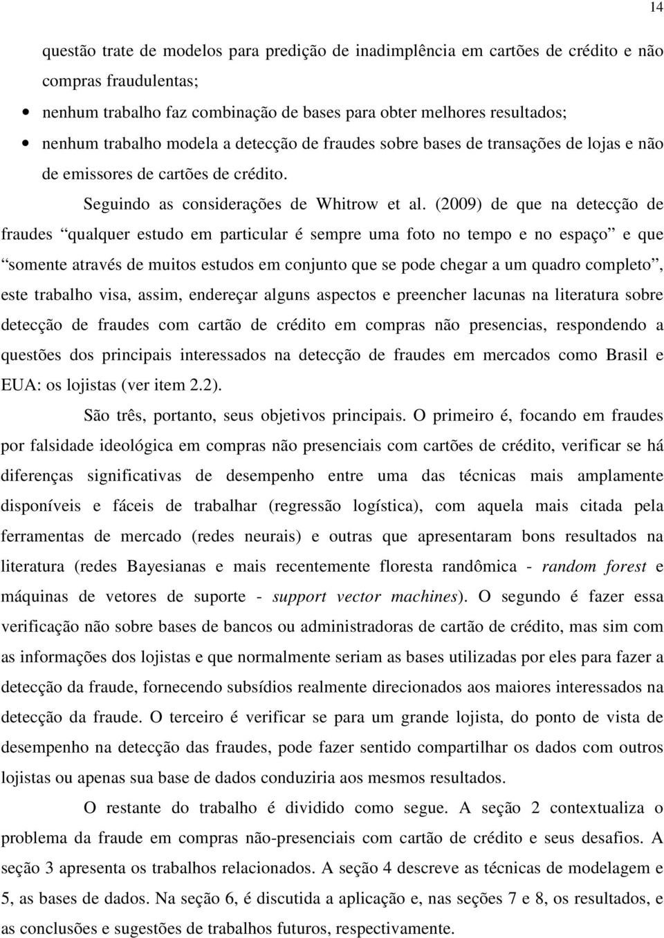 (2009) de que na detecção de fraudes qualquer estudo em particular é sempre uma foto no tempo e no espaço e que somente através de muitos estudos em conjunto que se pode chegar a um quadro completo,