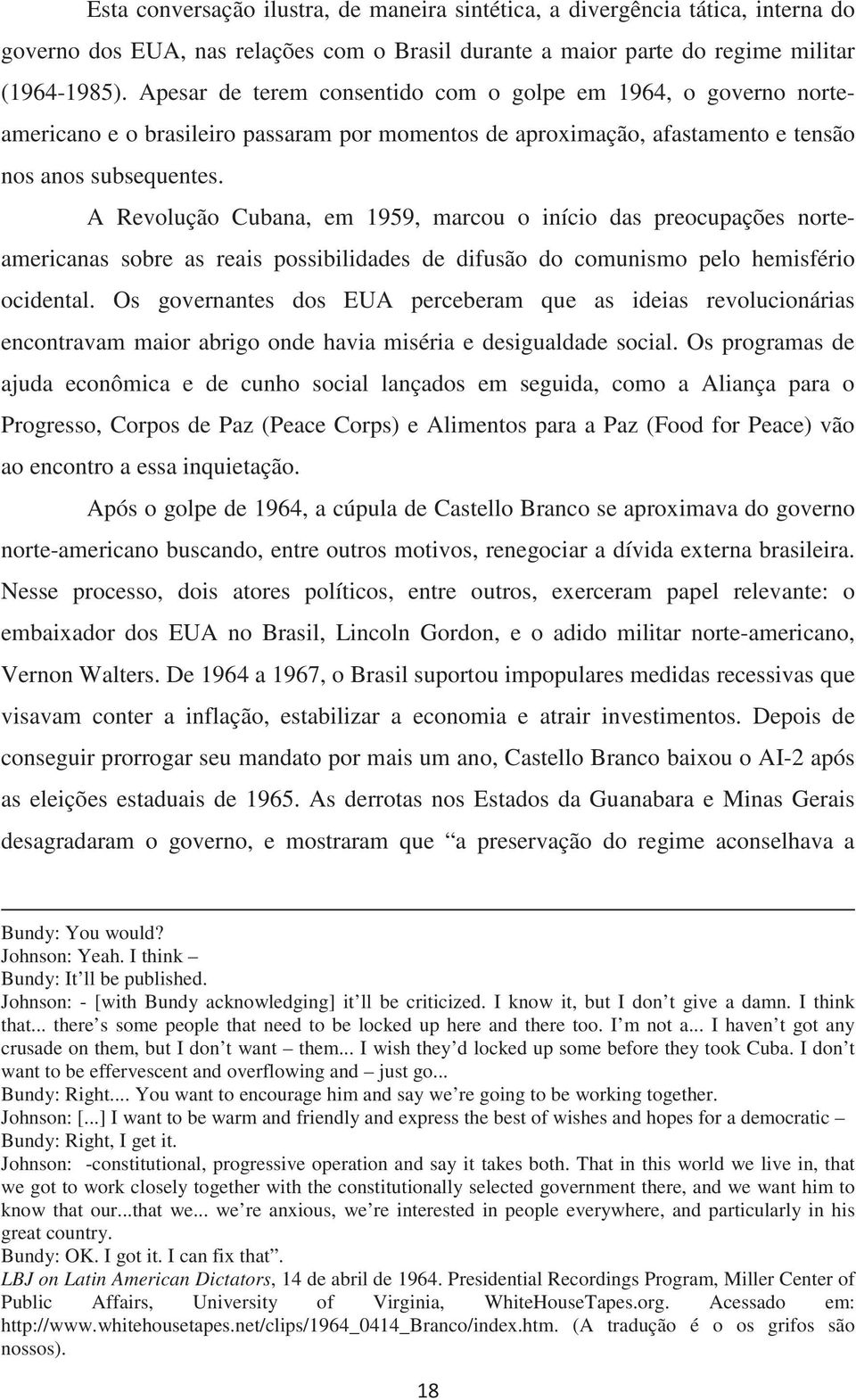 A Revolução Cubana, em 1959, marcou o início das preocupações norteamericanas sobre as reais possibilidades de difusão do comunismo pelo hemisfério ocidental.