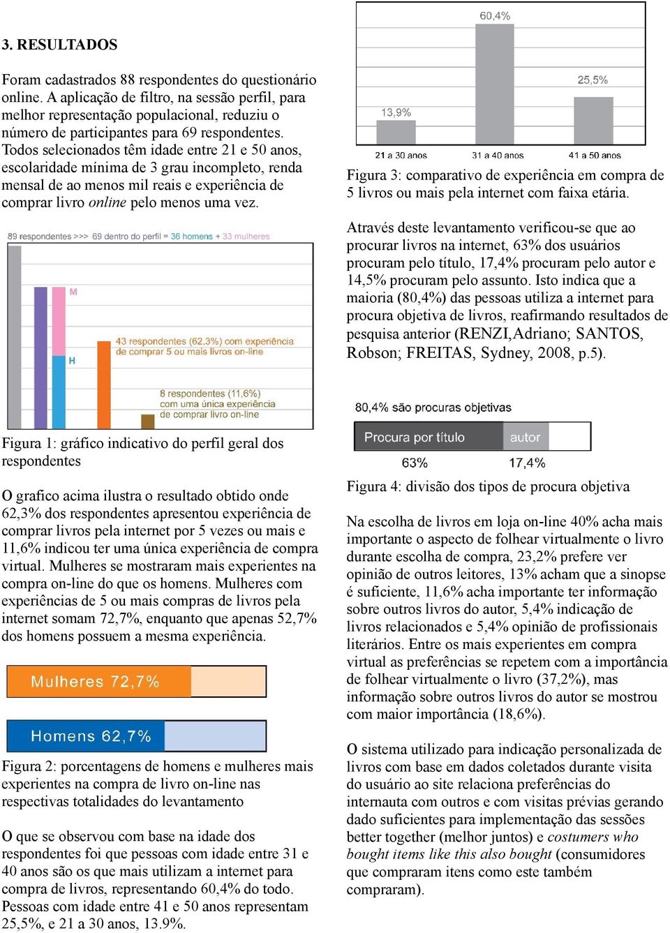 Todos selecionados têm idade entre 21 e 50 anos, escolaridade mínima de 3 grau incompleto, renda mensal de ao menos mil reais e experiência de comprar livro online pelo menos uma vez.