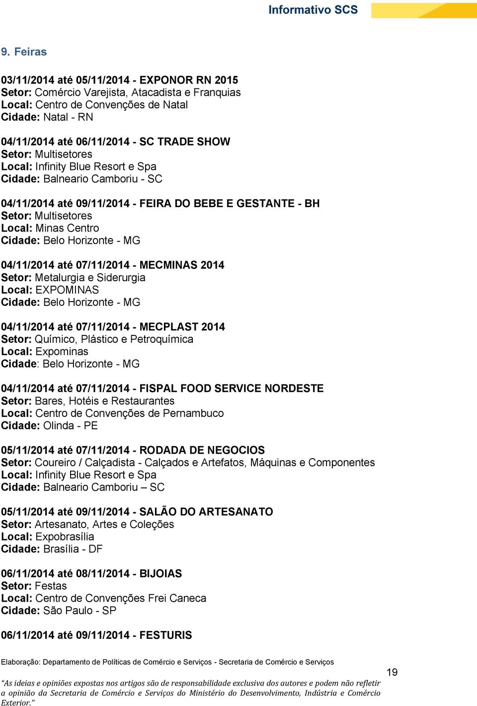 Belo Horizonte - MG 04/11/2014 até 07/11/2014 - MECMINAS 2014 Setor: Metalurgia e Siderurgia Local: EXPOMINAS Cidade: Belo Horizonte - MG 04/11/2014 até 07/11/2014 - MECPLAST 2014 Setor: Químico,