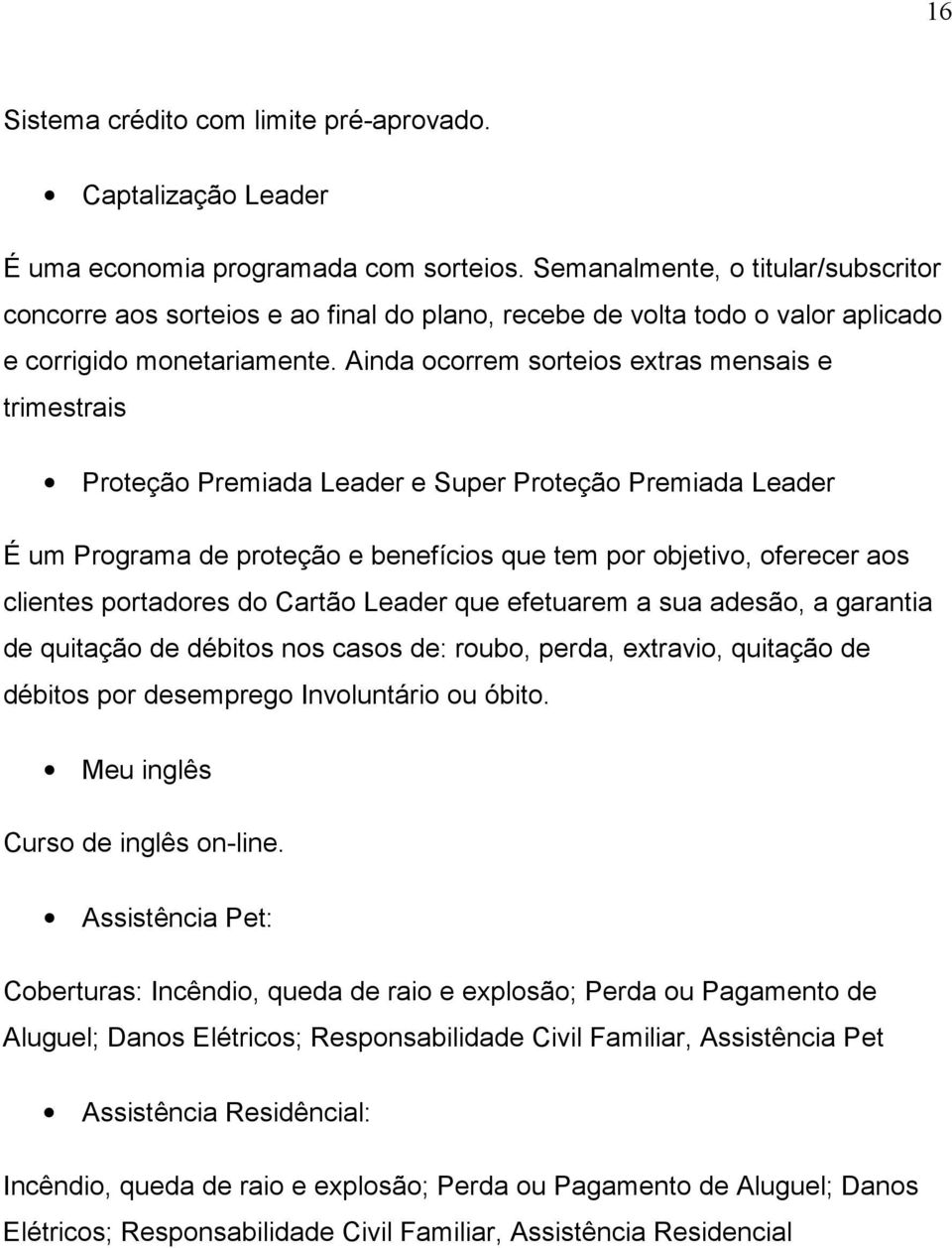 Ainda ocorrem sorteios extras mensais e trimestrais Proteção Premiada Leader e Super Proteção Premiada Leader É um Programa de proteção e benefícios que tem por objetivo, oferecer aos clientes