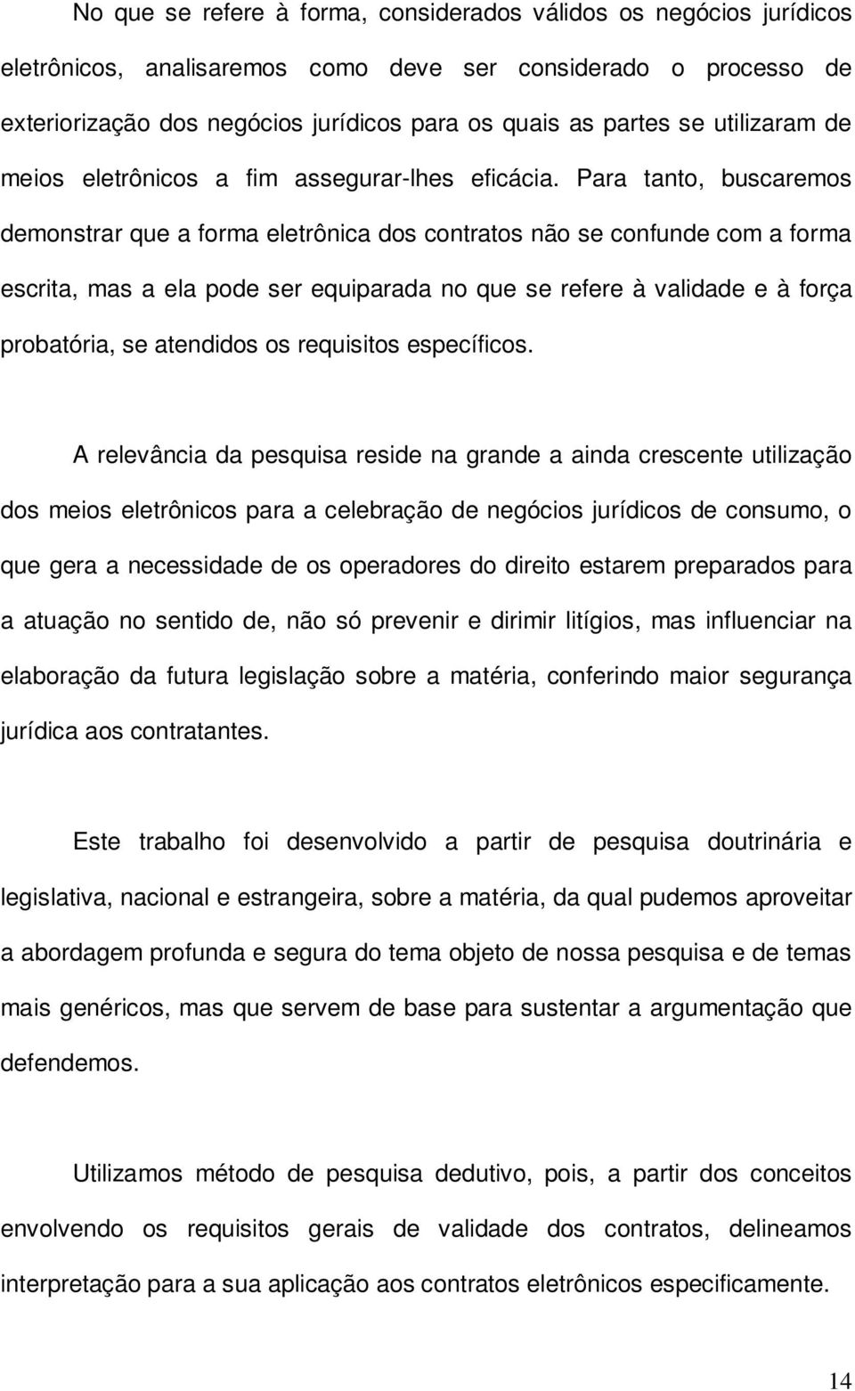 Para tanto, buscaremos demonstrar que a forma eletrônica dos contratos não se confunde com a forma escrita, mas a ela pode ser equiparada no que se refere à validade e à força probatória, se