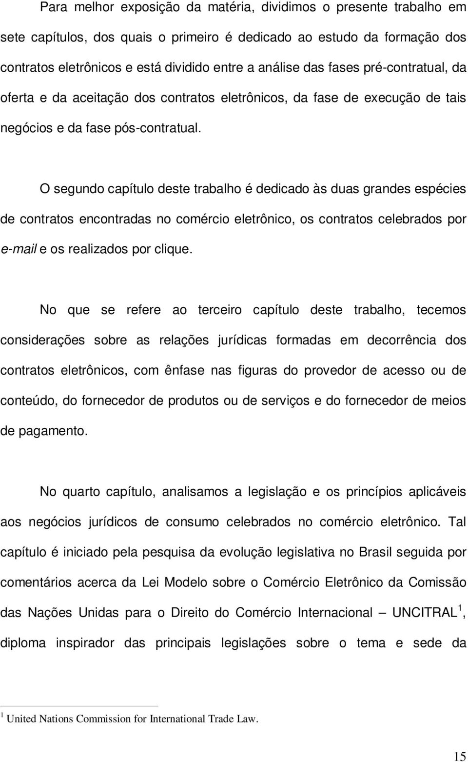 O segundo capítulo deste trabalho é dedicado às duas grandes espécies de contratos encontradas no comércio eletrônico, os contratos celebrados por e-mail e os realizados por clique.