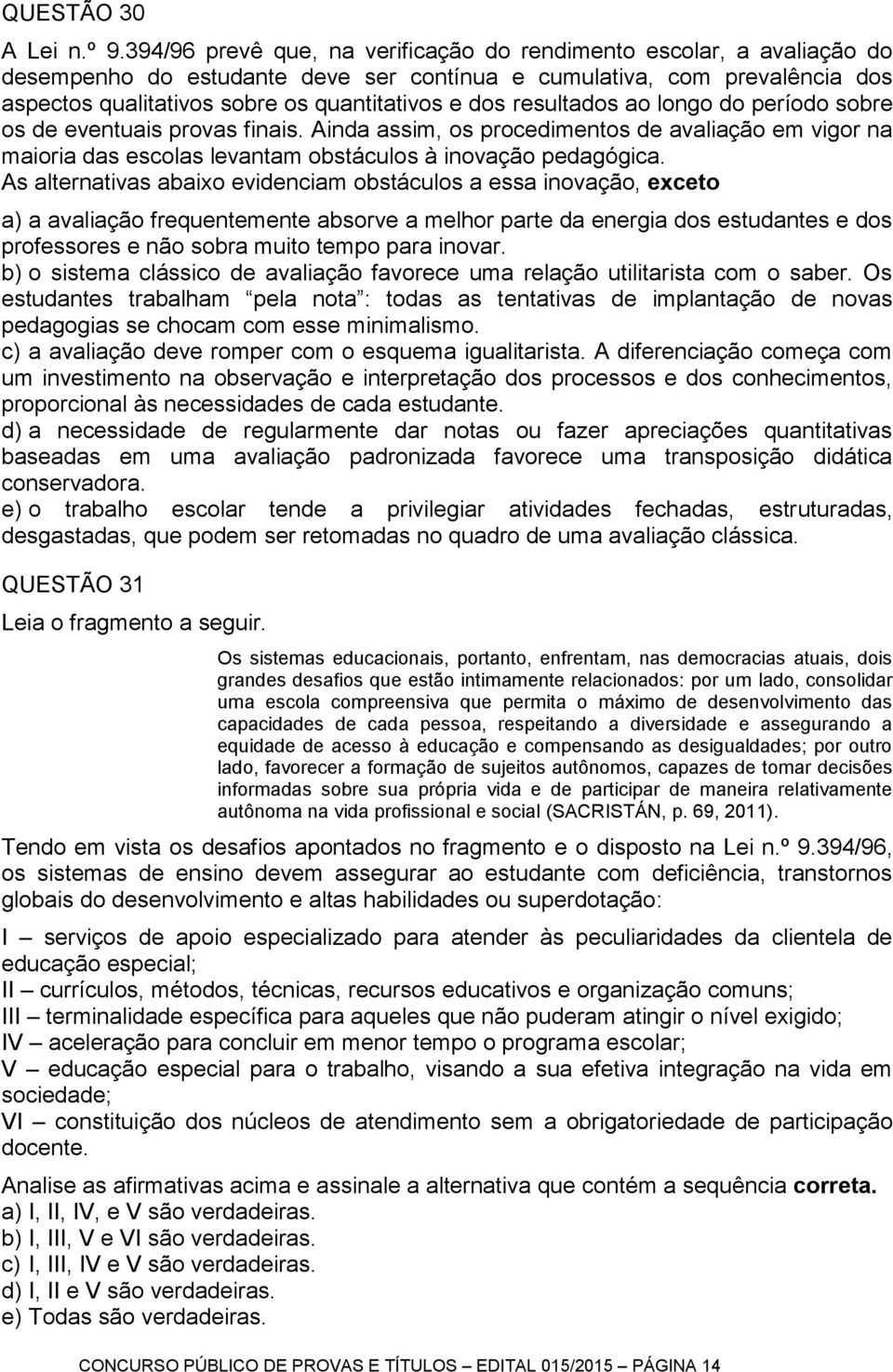 resultados ao longo do período sobre os de eventuais provas finais. Ainda assim, os procedimentos de avaliação em vigor na maioria das escolas levantam obstáculos à inovação pedagógica.