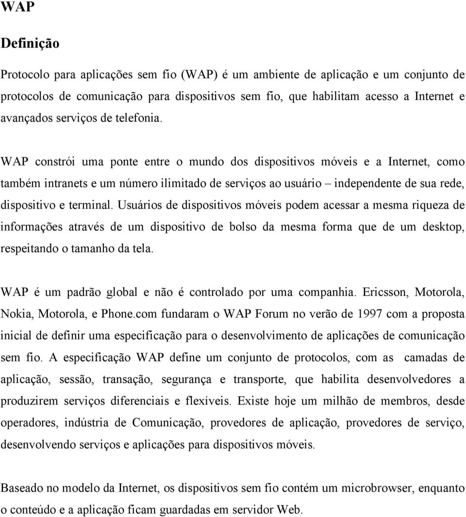 WAP constrói uma ponte entre o mundo dos dispositivos móveis e a Internet, como também intranets e um número ilimitado de serviços ao usuário independente de sua rede, dispositivo e terminal.