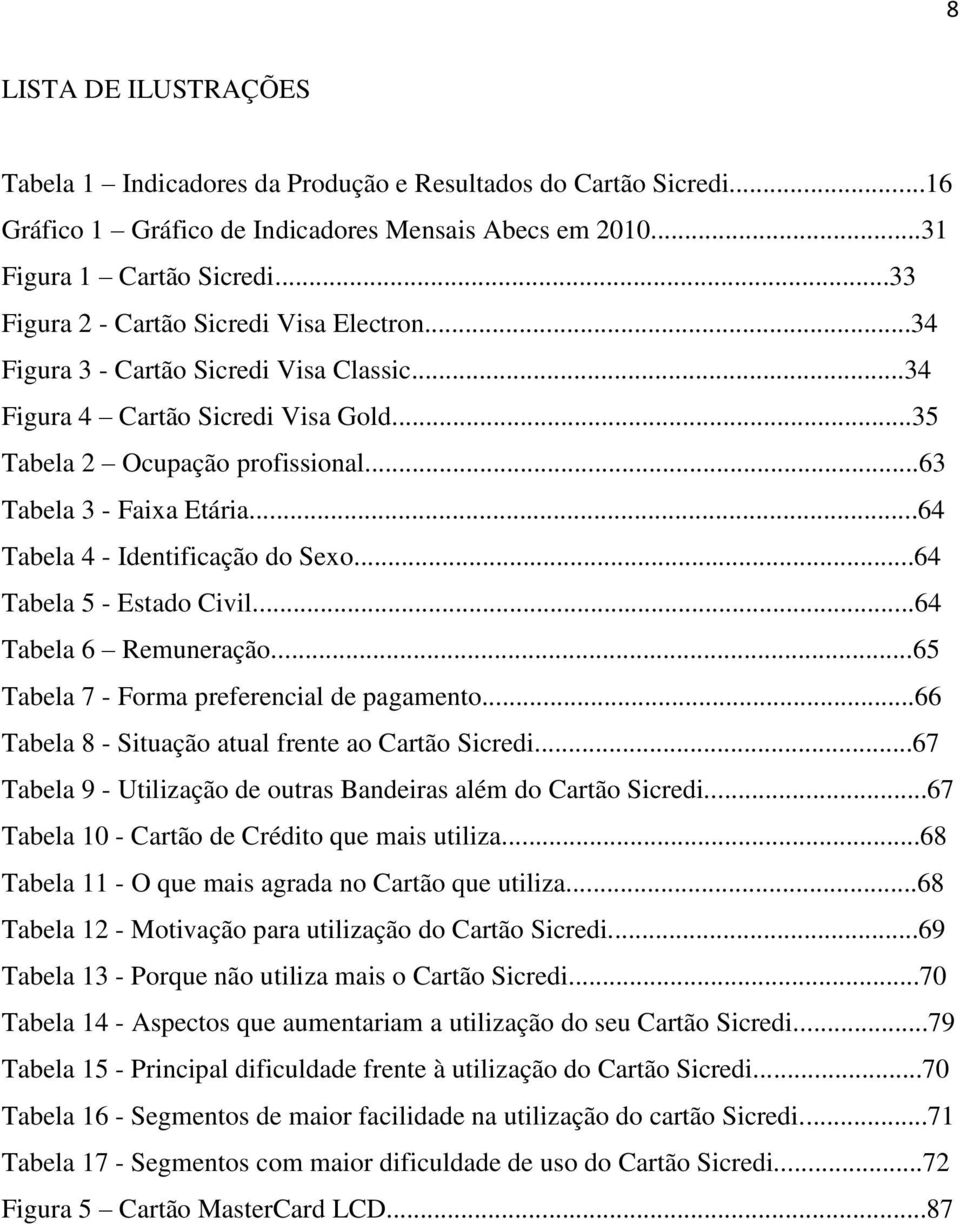 ..64 Tabela 4 - Identificação do Sexo...64 Tabela 5 - Estado Civil...64 Tabela 6 Remuneração...65 Tabela 7 - Forma preferencial de pagamento...66 Tabela 8 - Situação atual frente ao Cartão Sicredi.