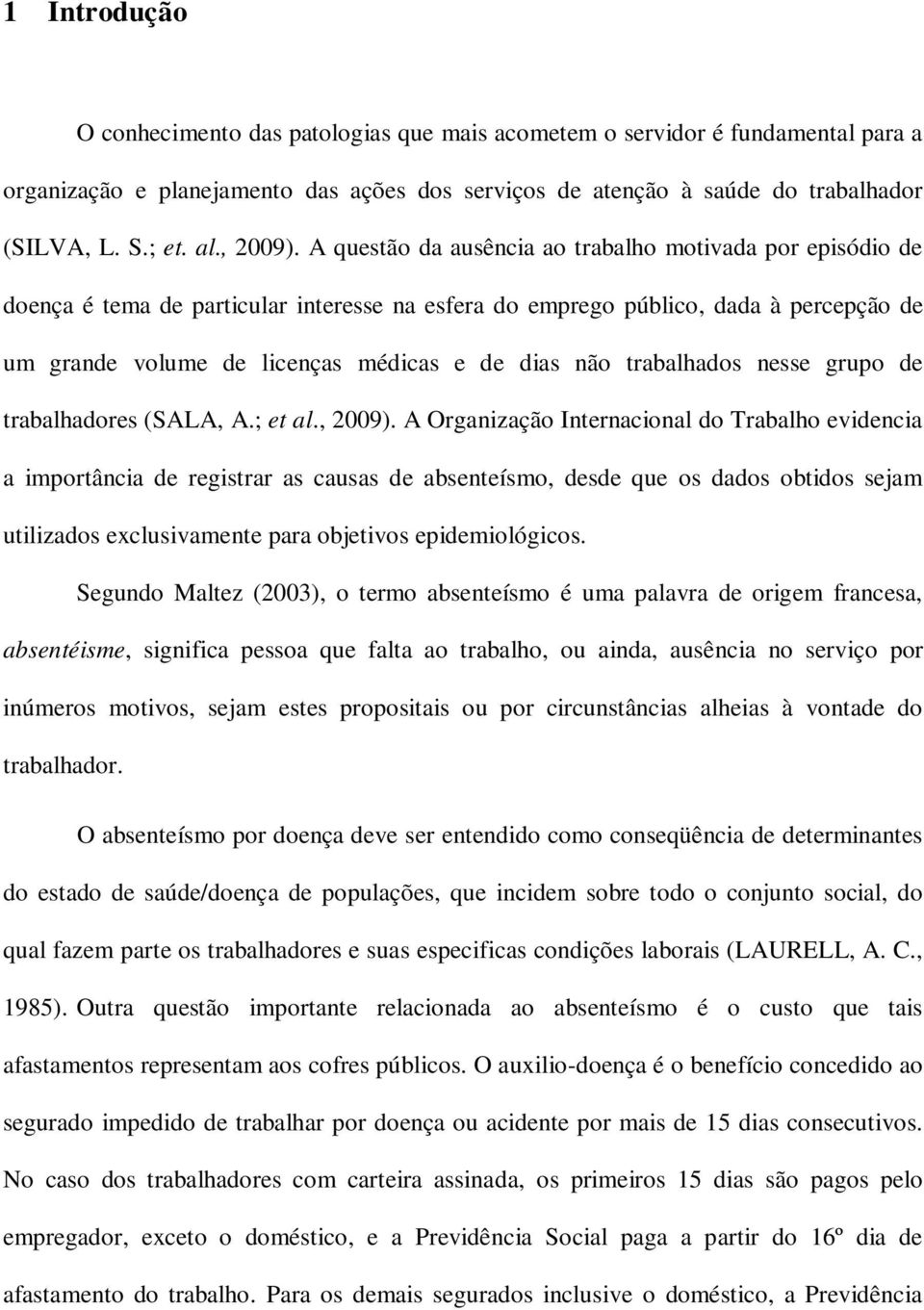 A questão da ausência ao trabalho motivada por episódio de doença é tema de particular interesse na esfera do emprego público, dada à percepção de um grande volume de licenças médicas e de dias não