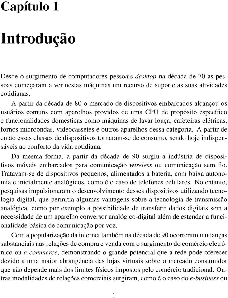 louça, cafeteiras elétricas, fornos microondas, videocassetes e outros aparelhos dessa categoria.