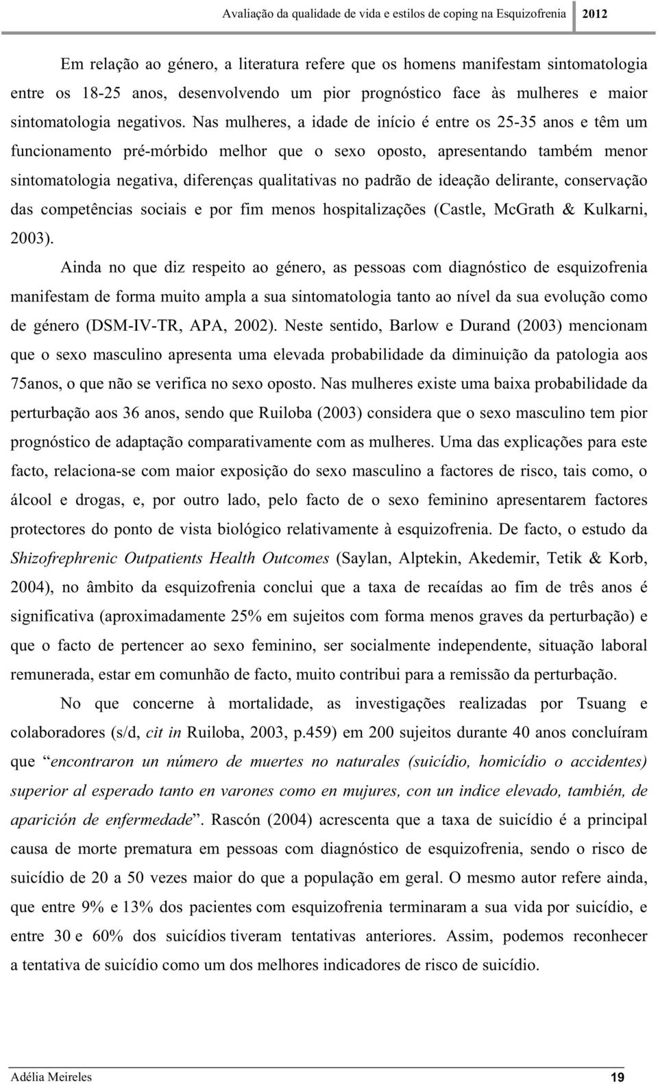 de ideação delirante, conservação das competências sociais e por fim menos hospitalizações (Castle, McGrath & Kulkarni, 2003).