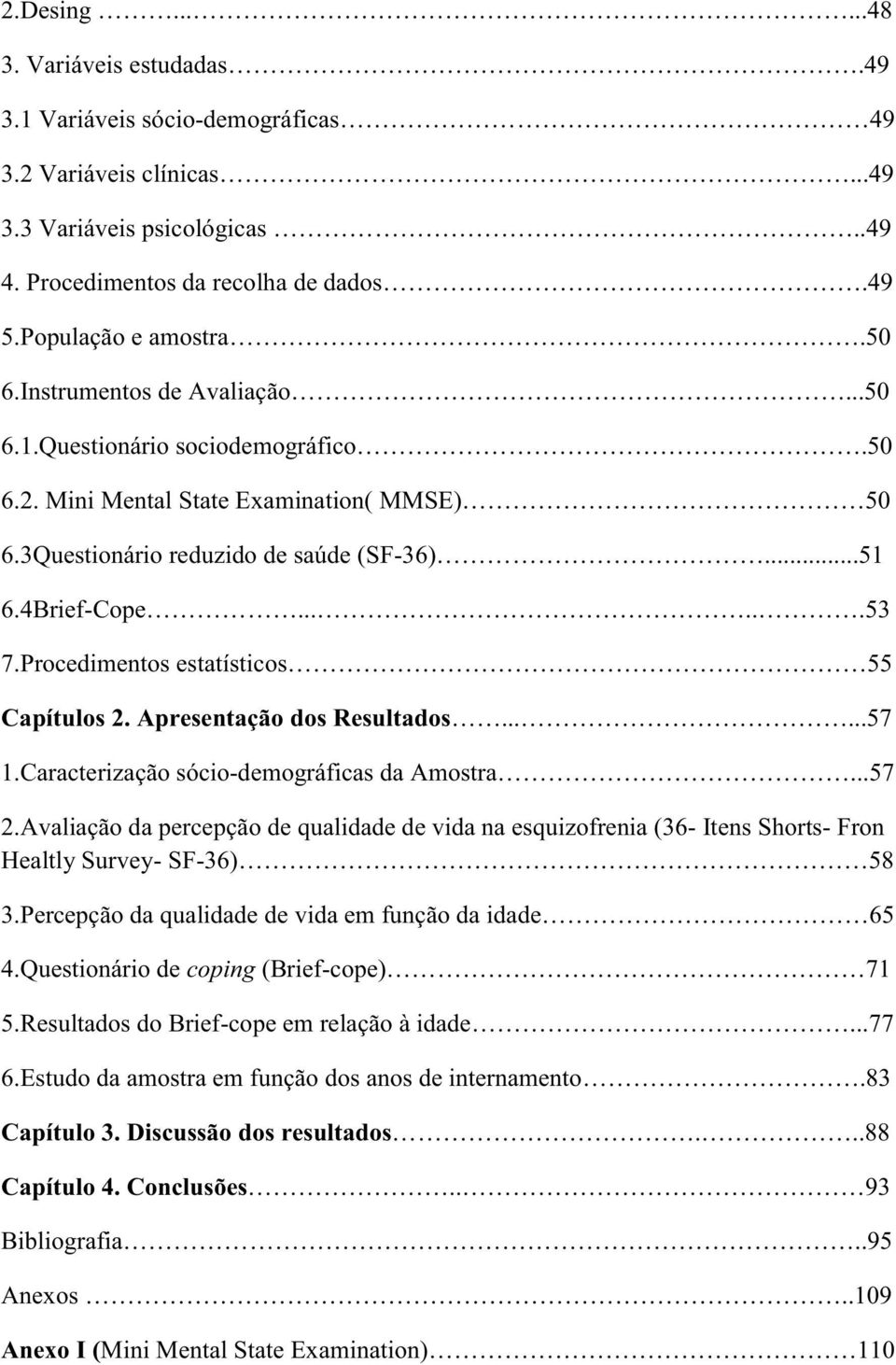 Procedimentos estatísticos 55 Capítulos 2. Apresentação dos Resultados......57 1.Caracterização sócio-demográficas da Amostra...57 2.