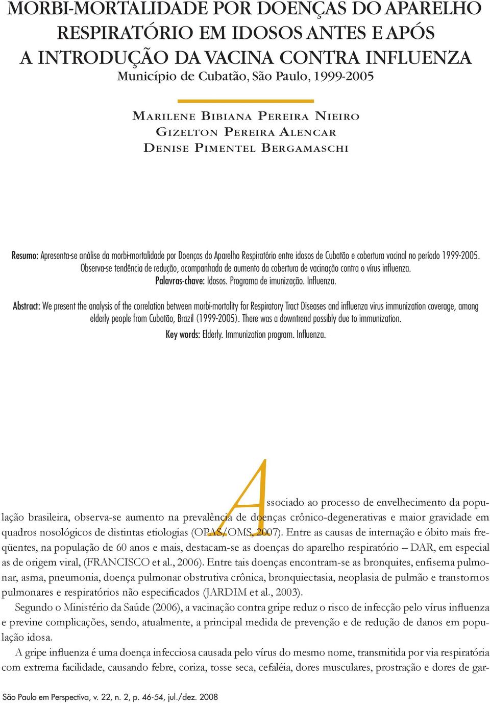 cobertura vacinal no período 1999-2005. Observa-se tendência de redução, acompanhada de aumento da cobertura de vacinação contra o vírus influenza. Palavras-chave: Idosos. Programa de imunização.