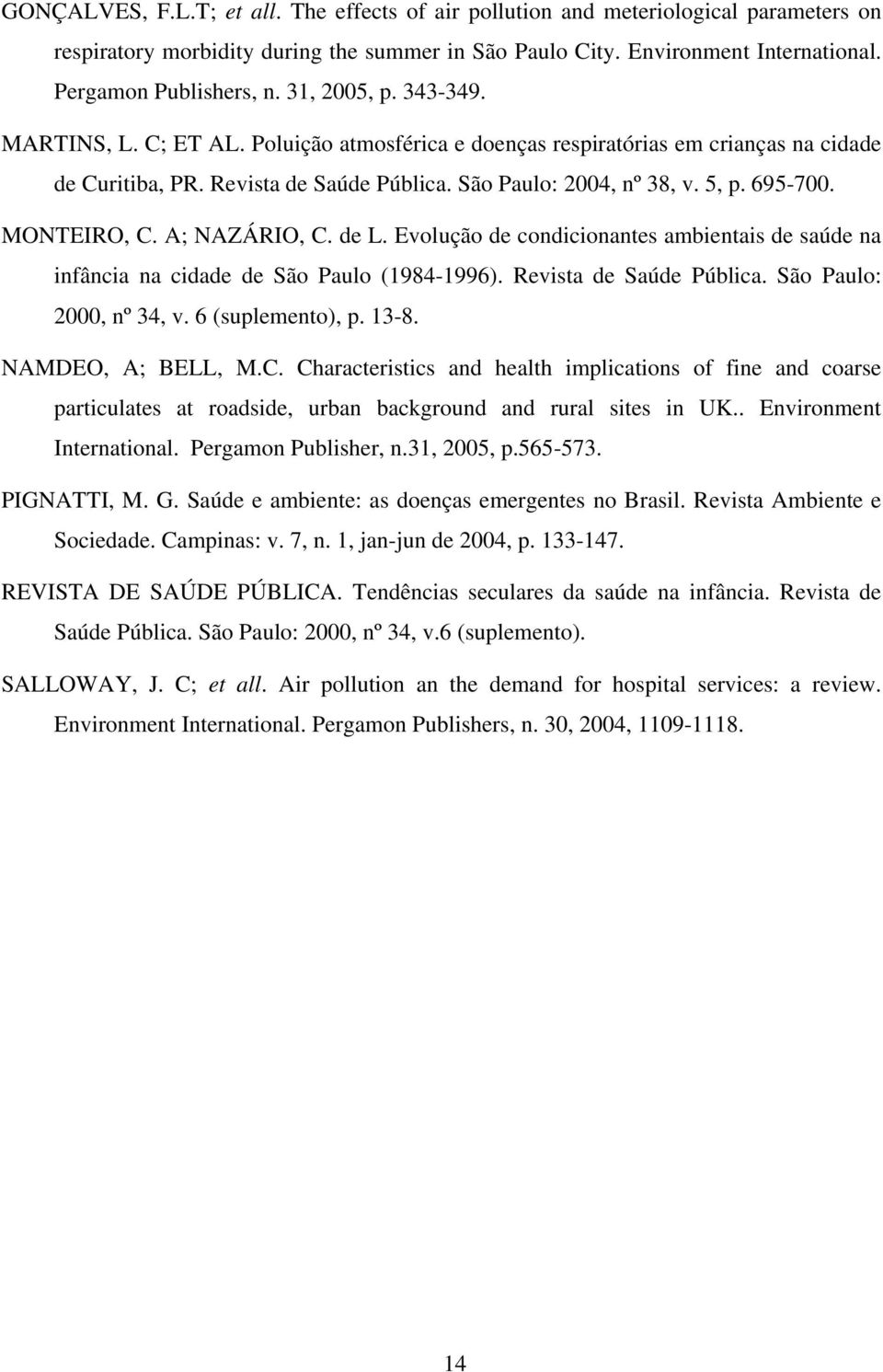 MONTEIRO, C. A; NAZÁRIO, C. de L. Evolução de condicionantes ambientais de saúde na infância na cidade de São Paulo (1984-1996). Revista de Saúde Pública. São Paulo: 2000, nº 34, v. 6 (suplemento), p.