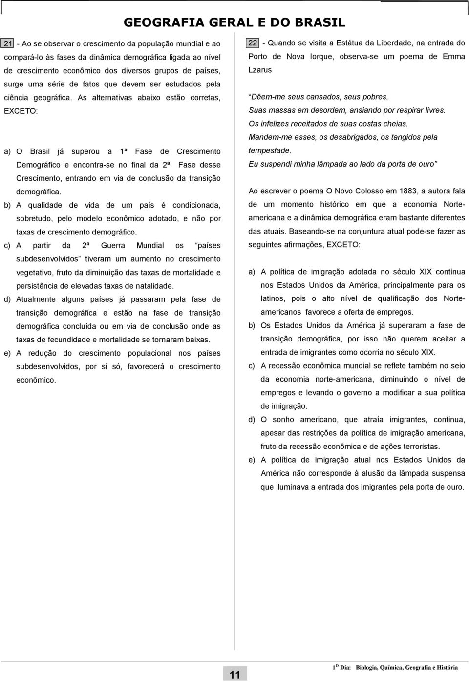 As alternativas abaixo estão corretas, EXCETO: a) O Brasil já superou a 1ª Fase de Crescimento Demográfico e encontra-se no final da 2ª Fase desse Crescimento, entrando em via de conclusão da