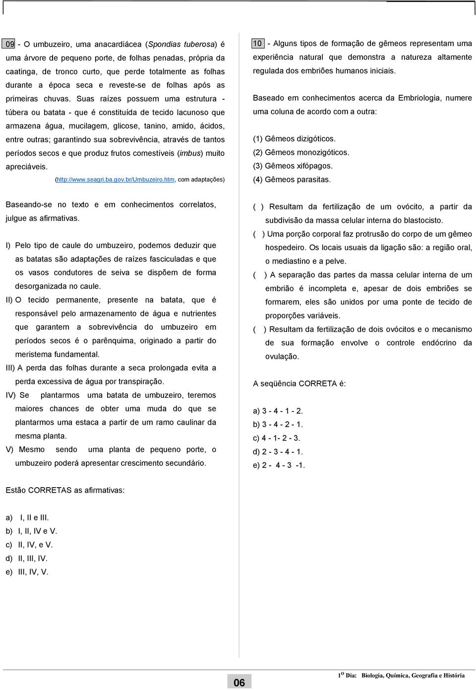 Suas raízes possuem uma estrutura - túbera ou batata - que é constituída de tecido lacunoso que armazena água, mucilagem, glicose, tanino, amido, ácidos, entre outras; garantindo sua sobrevivência,