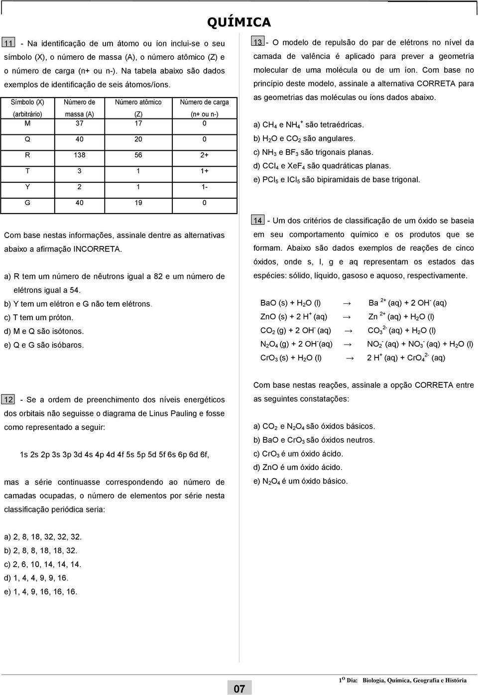 Símbolo (X) (arbitrário) Número de massa (A) Número atômico (Z) Número de carga (n+ ou n-) M 37 17 0 Q 40 20 0 R 138 56 2+ T 3 1 1+ Y 2 1 1-13 - O modelo de repulsão do par de elétrons no nível da