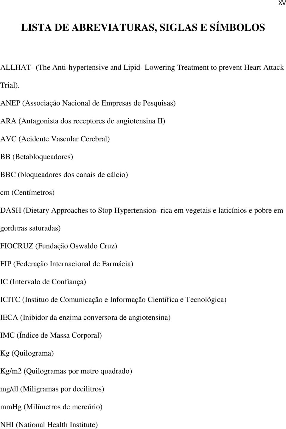 cm (Centímetros) DASH (Dietary Approaches to Stop Hypertension- rica em vegetais e laticínios e pobre em gorduras saturadas) FIOCRUZ (Fundação Oswaldo Cruz) FIP (Federação Internacional de Farmácia)